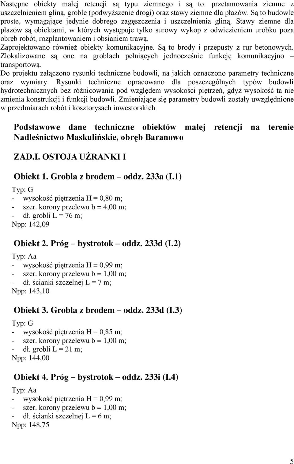Stawy ziemne dla płazów są obiektami, w których występuje tylko surowy wykop z odwiezieniem urobku poza obręb robót, rozplantowaniem i obsianiem trawą. Zaprojektowano również obiekty komunikacyjne.