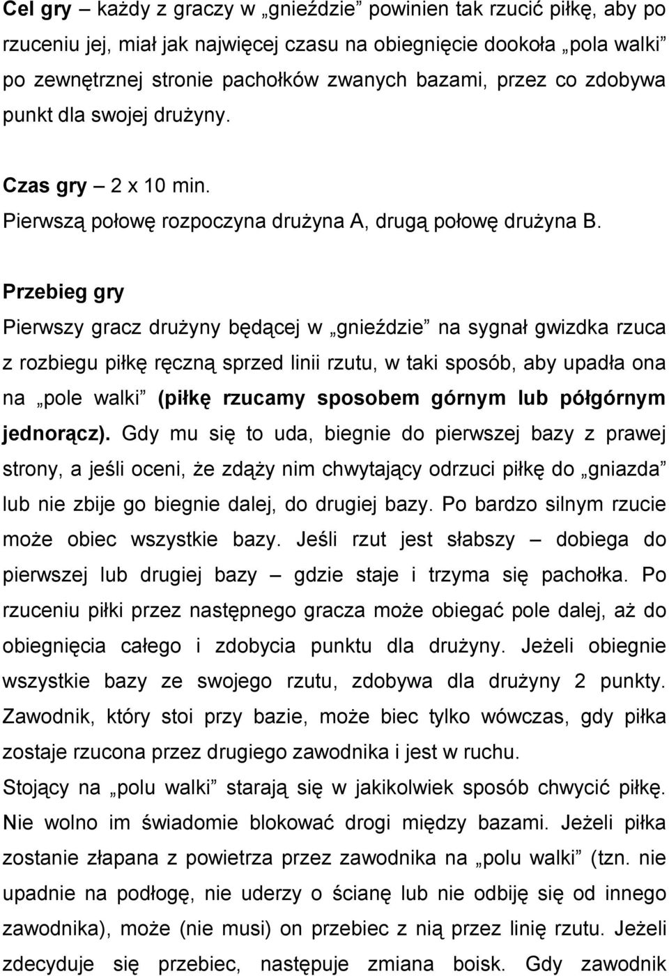 Przebieg gry Pierwszy gracz drużyny będącej w gnieździe na sygnał gwizdka rzuca z rozbiegu piłkę ręczną sprzed linii rzutu, w taki sposób, aby upadła ona na pole walki (piłkę rzucamy sposobem górnym