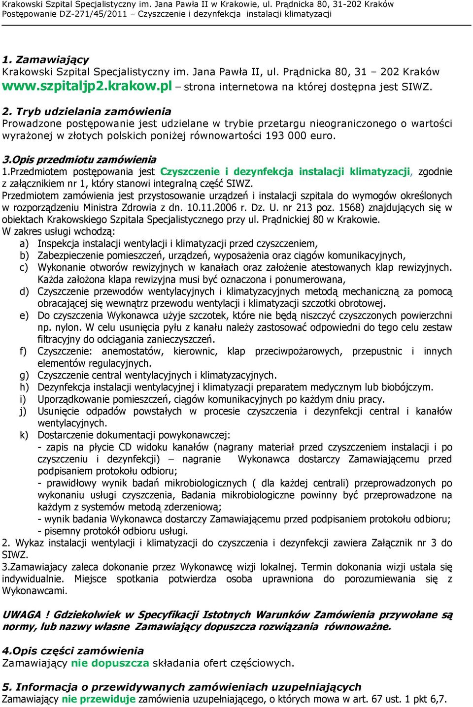 Tryb udzielania zamówienia Prowadzone postępowanie jest udzielane w trybie przetargu nieograniczonego o wartości wyraŝonej w złotych polskich poniŝej równowartości 193 000 euro. 3.