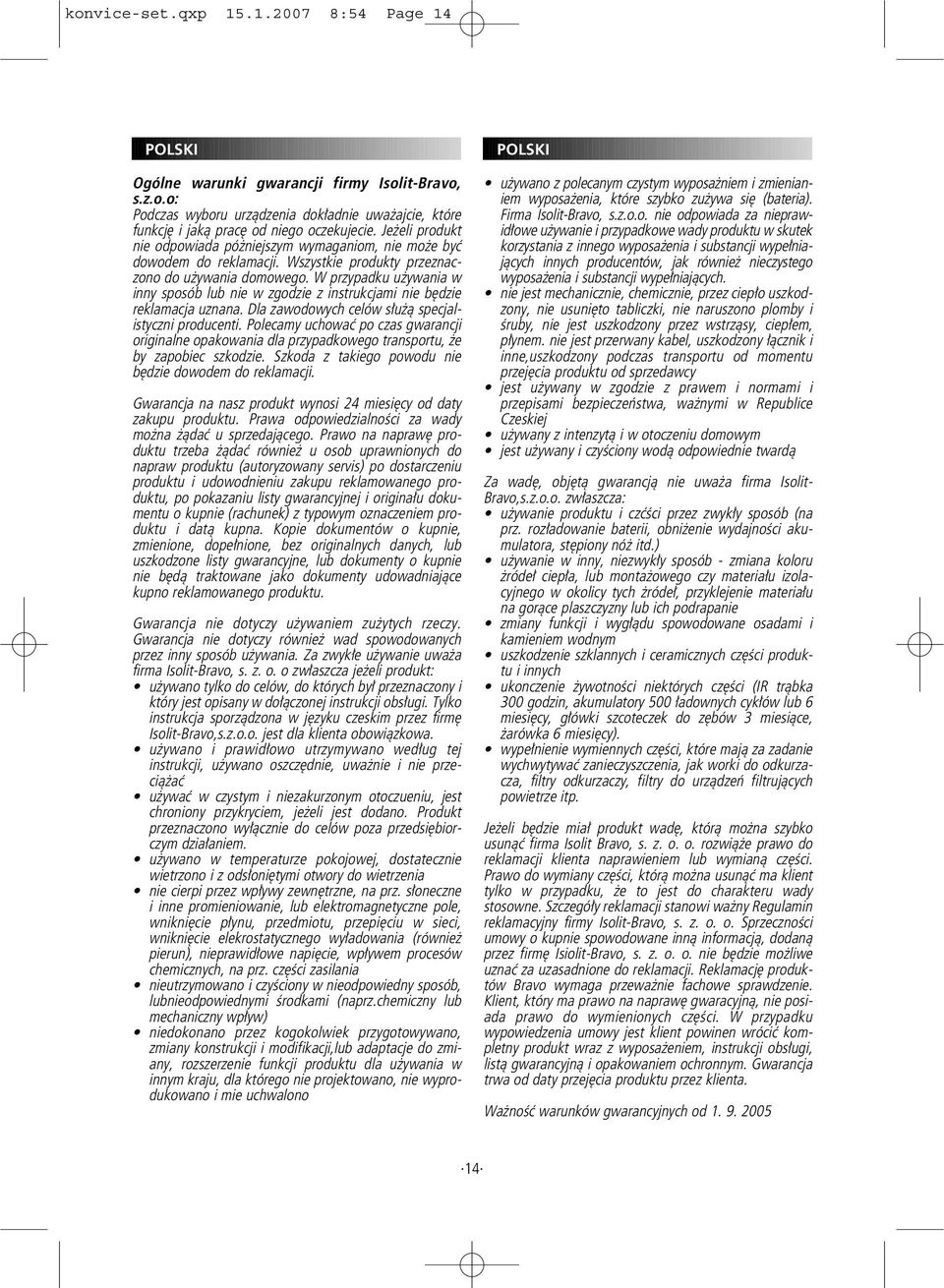 W przypadku używania w inny sposób lub nie w zgodzie z instrukcjami nie będzie reklamacja uznana. Dla zawodowych celów służą specjalistyczni producenti.