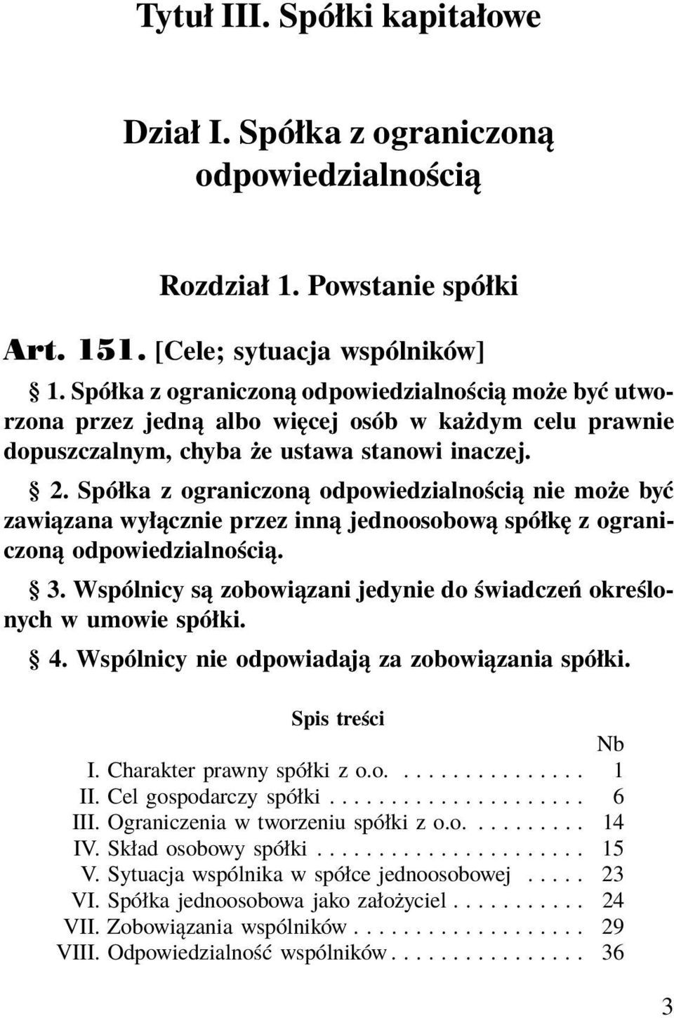 Spółka z ograniczoną odpowiedzialnością nie może być zawiązana wyłącznie przez inną jednoosobową spółkę z ograniczoną odpowiedzialnością. 3.