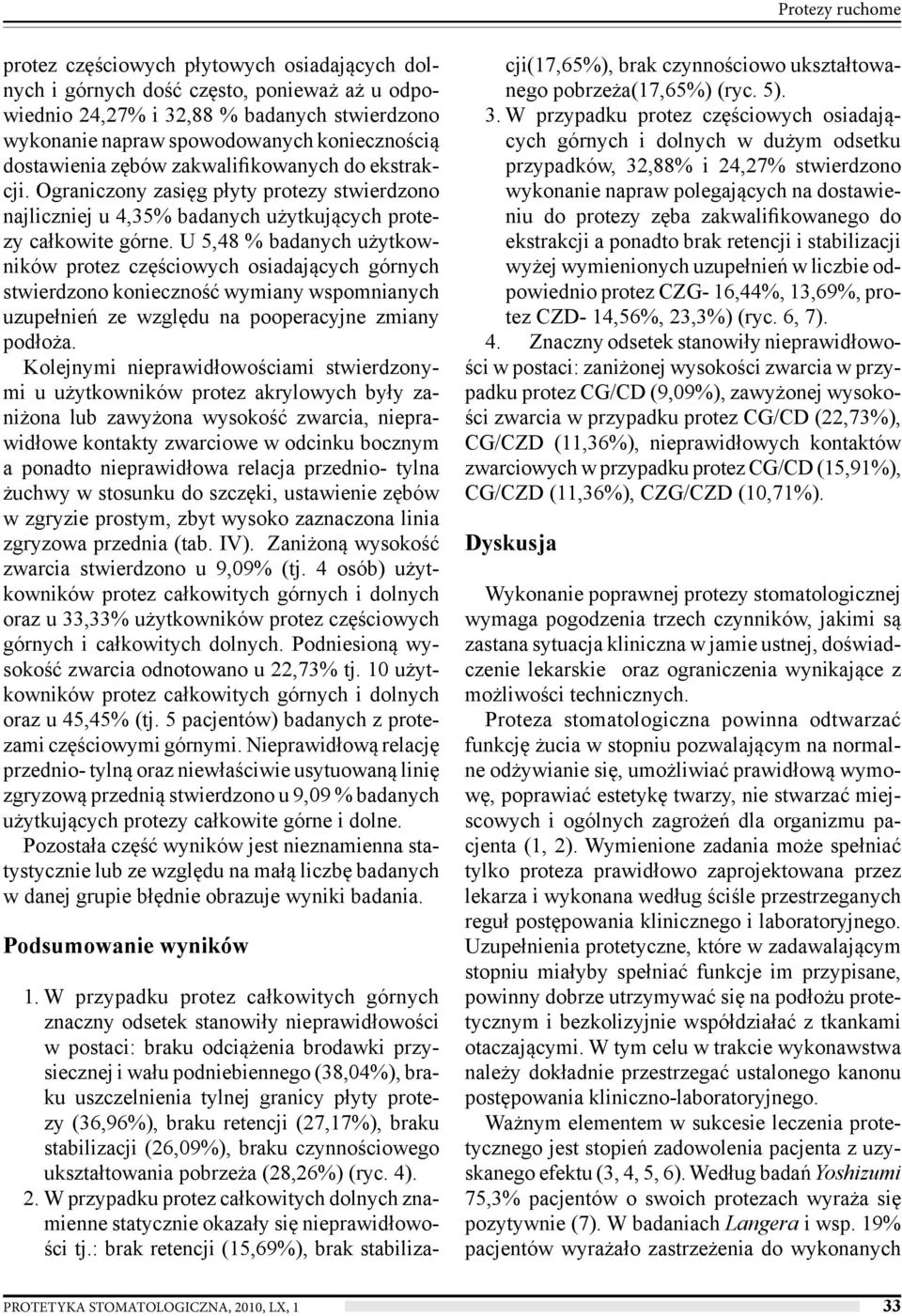 U 5,48 % badanych użytkowników protez częściowych osiadających górnych stwierdzono konieczność wymiany wspomnianych uzupełnień ze względu na pooperacyjne zmiany podłoża.