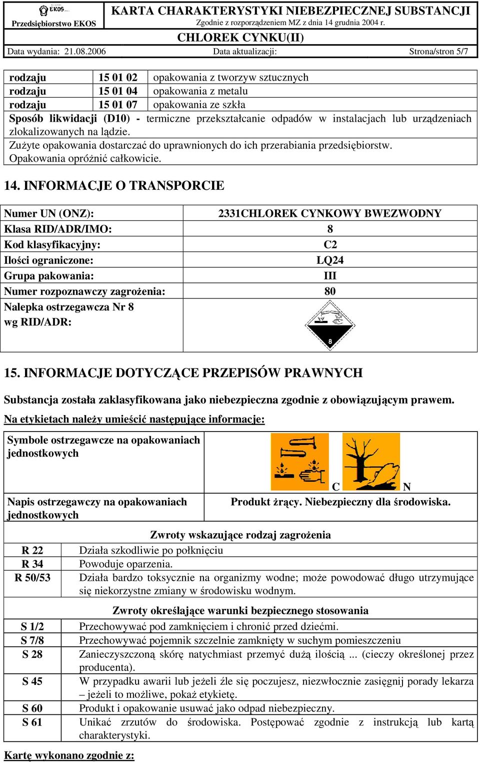 przekształcanie odpadów w instalacjach lub urządzeniach zlokalizowanych na lądzie. ZuŜyte opakowania dostarczać do uprawnionych do ich przerabiania przedsiębiorstw. Opakowania opróŝnić całkowicie. 14.