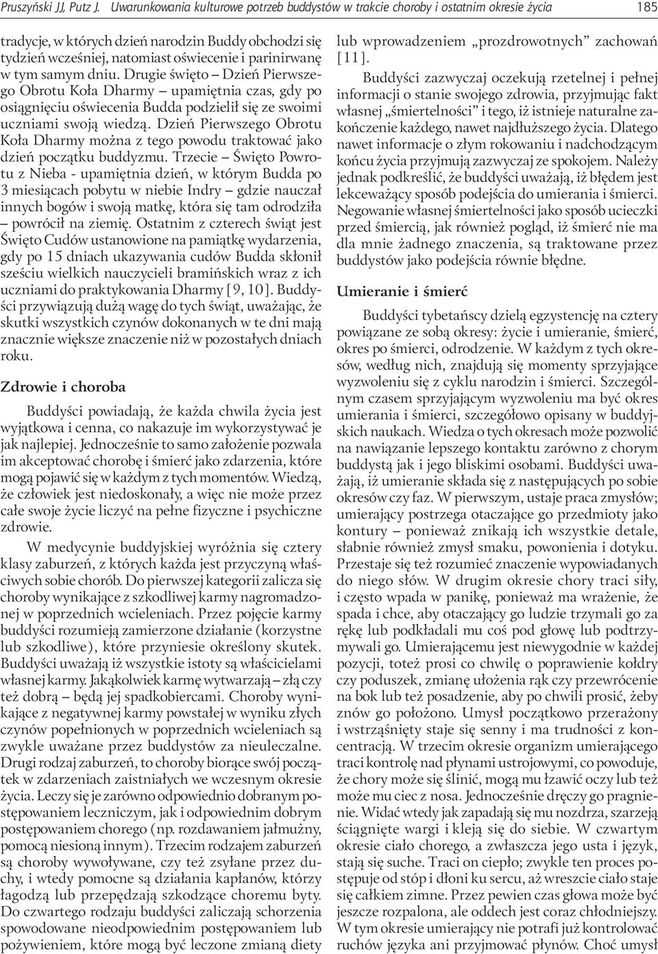 tym samym dniu. Drugie święto Dzień Pierwszego Obrotu Koła Dharmy upamiętnia czas, gdy po osiągnięciu oświecenia Budda podzielił się ze swoimi uczniami swoją wiedzą.