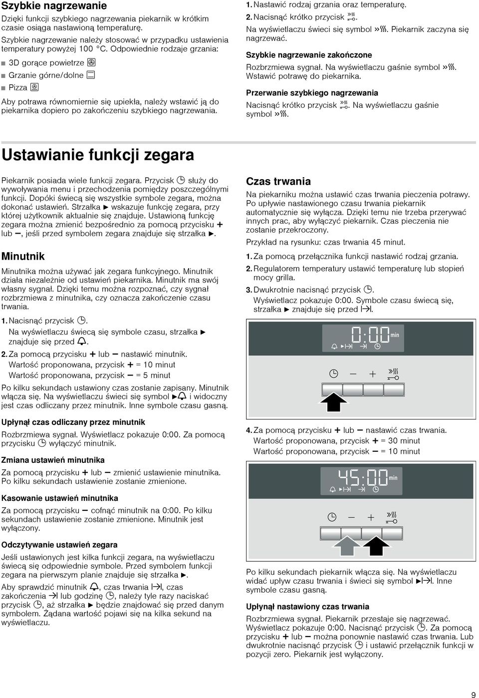 Nastawić rodzaj oraz temperaturę. 2. Nacisnąć krótko przycisk h. Na wyświetlaczu świeci się symbol c. Piekarnik zaczyna się nagrzewać. Szybkie nagrzewanie zakończone Rozbrzmiewa sygnał.