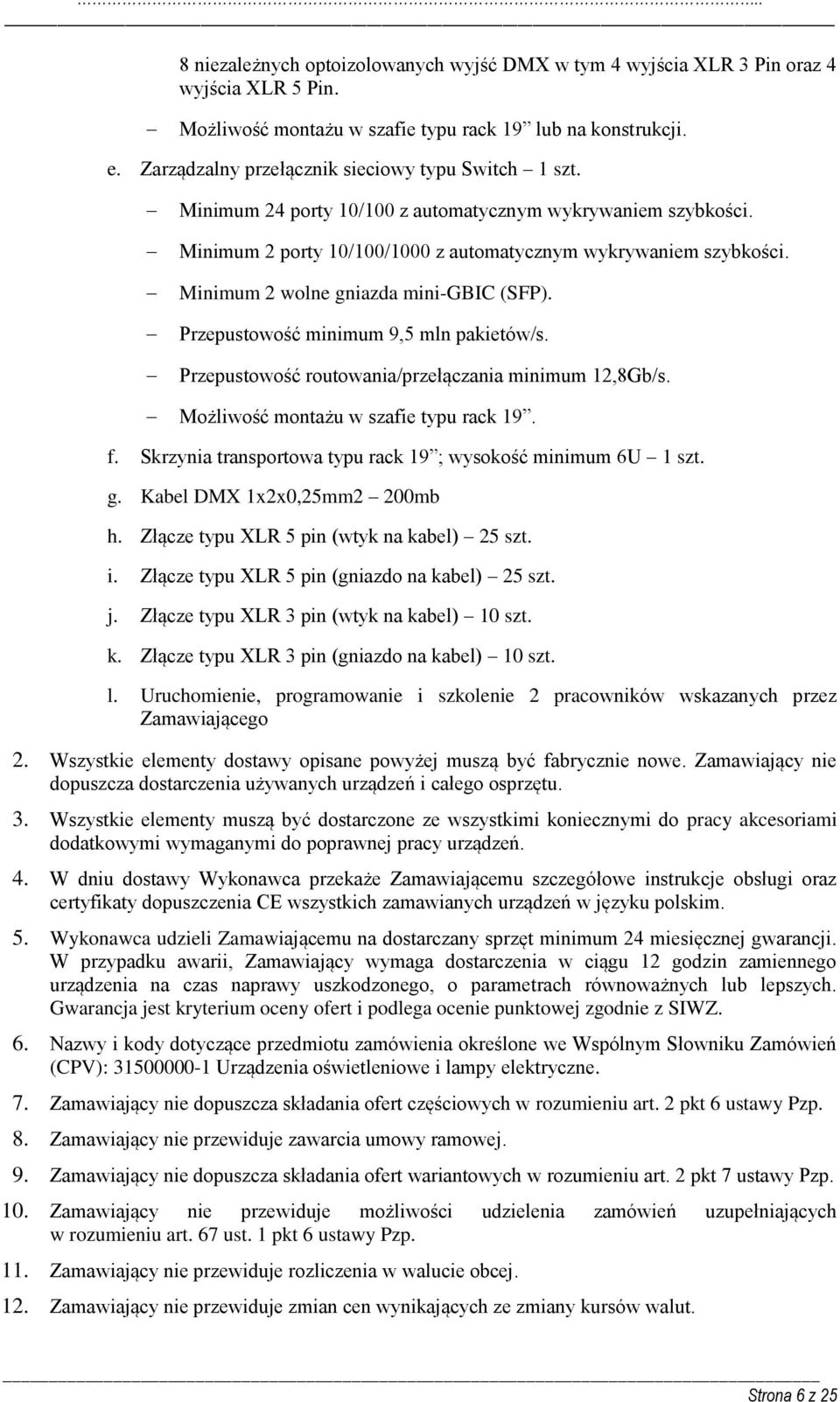 Minimum 2 wolne gniazda mini-gbic (SFP). Przepustowość minimum 9,5 mln pakietów/s. Przepustowość routowania/przełączania minimum 12,8Gb/s. Możliwość montażu w szafie typu rack 19. f.