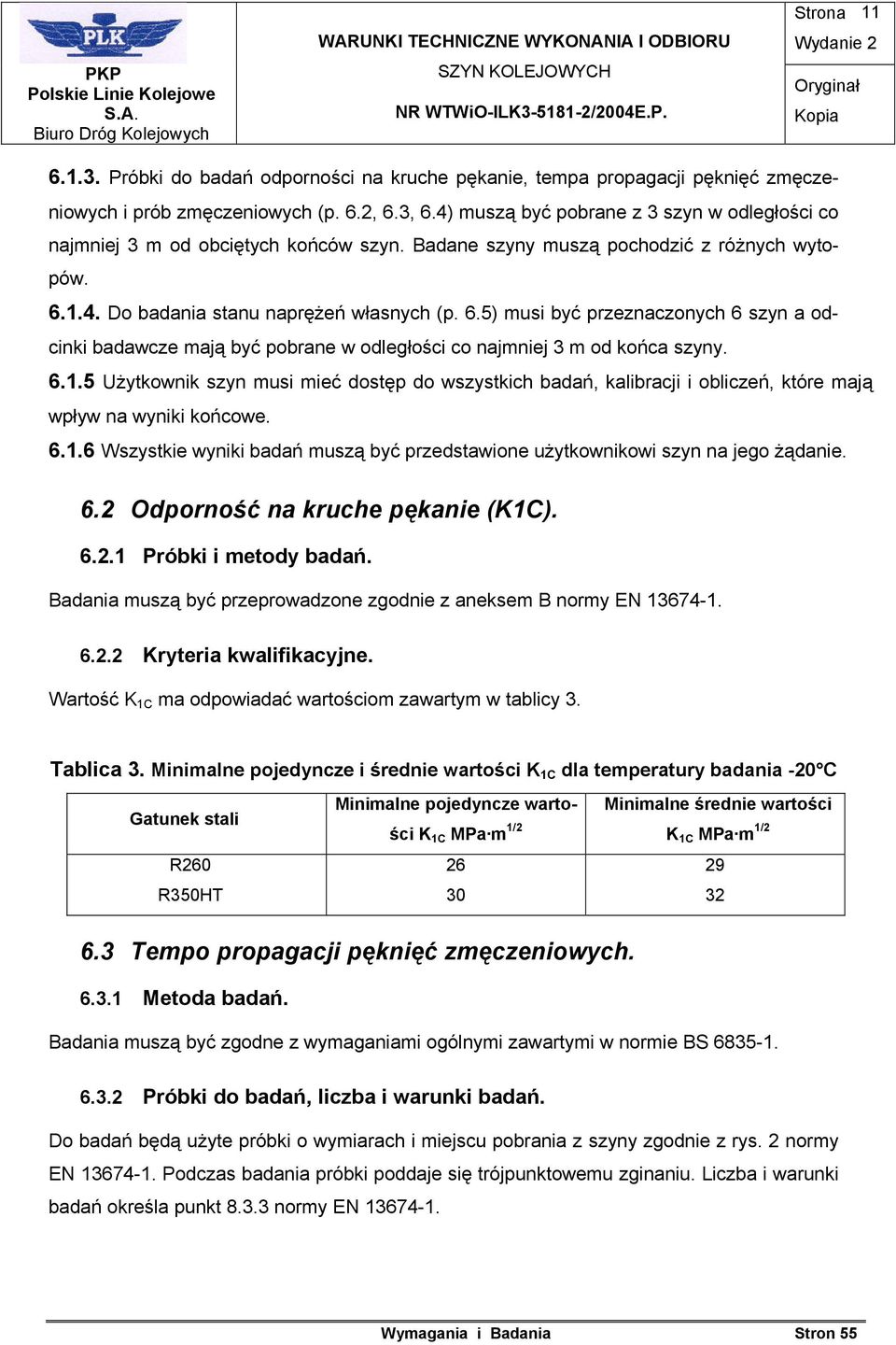1.4. Do badania stanu naprężeń własnych (p. 6.5) musi być przeznaczonych 6 szyn a odcinki badawcze mają być pobrane w odległości co najmniej 3 m od końca szyny. 6.1.5 Użytkownik szyn musi mieć dostęp do wszystkich badań, kalibracji i obliczeń, które mają wpływ na wyniki końcowe.