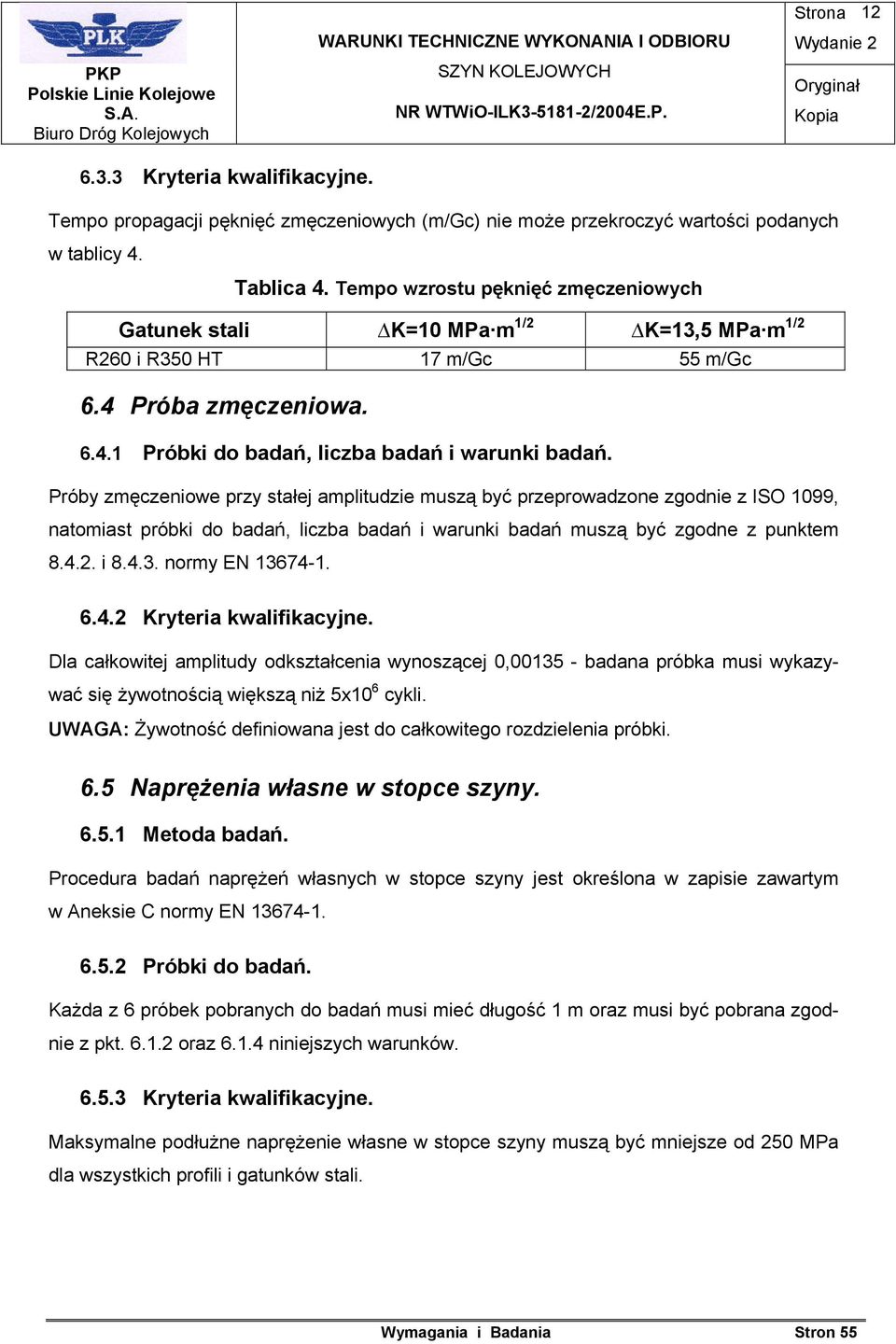 Próby zmęczeniowe przy stałej amplitudzie muszą być przeprowadzone zgodnie z ISO 1099, natomiast próbki do badań, liczba badań i warunki badań muszą być zgodne z punktem 8.4.2. i 8.4.3.