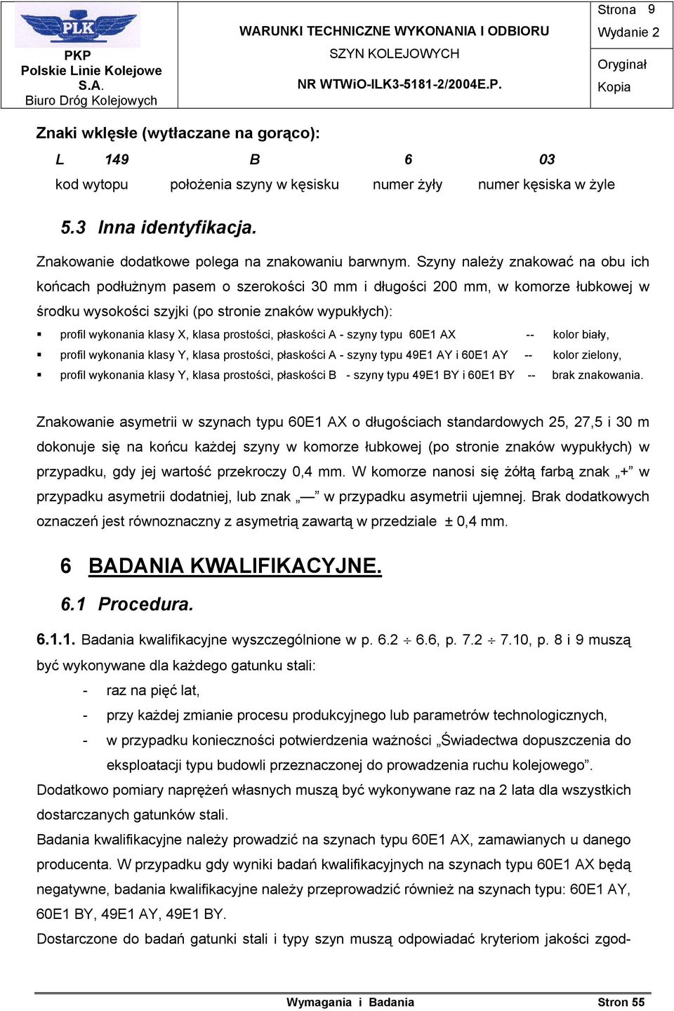 Szyny należy znakować na obu ich końcach podłużnym pasem o szerokości 30 mm i długości 200 mm, w komorze łubkowej w środku wysokości szyjki (po stronie znaków wypukłych): profil wykonania klasy X,