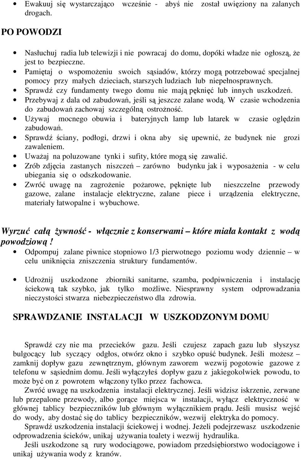 Sprawdź czy fundamenty twego domu nie mają pęknięć lub innych uszkodzeń. Przebywaj z dala od zabudowań, jeśli są jeszcze zalane wodą. W czasie wchodzenia do zabudowań zachowaj szczególną ostrożność.