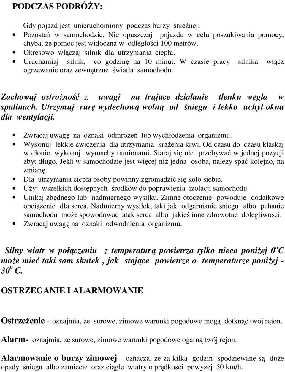Zachowaj ostrożność z uwagi na trujące działanie tlenku węgla w spalinach. Utrzymuj rurę wydechową wolną od śniegu i lekko uchyl okna dla wentylacji.
