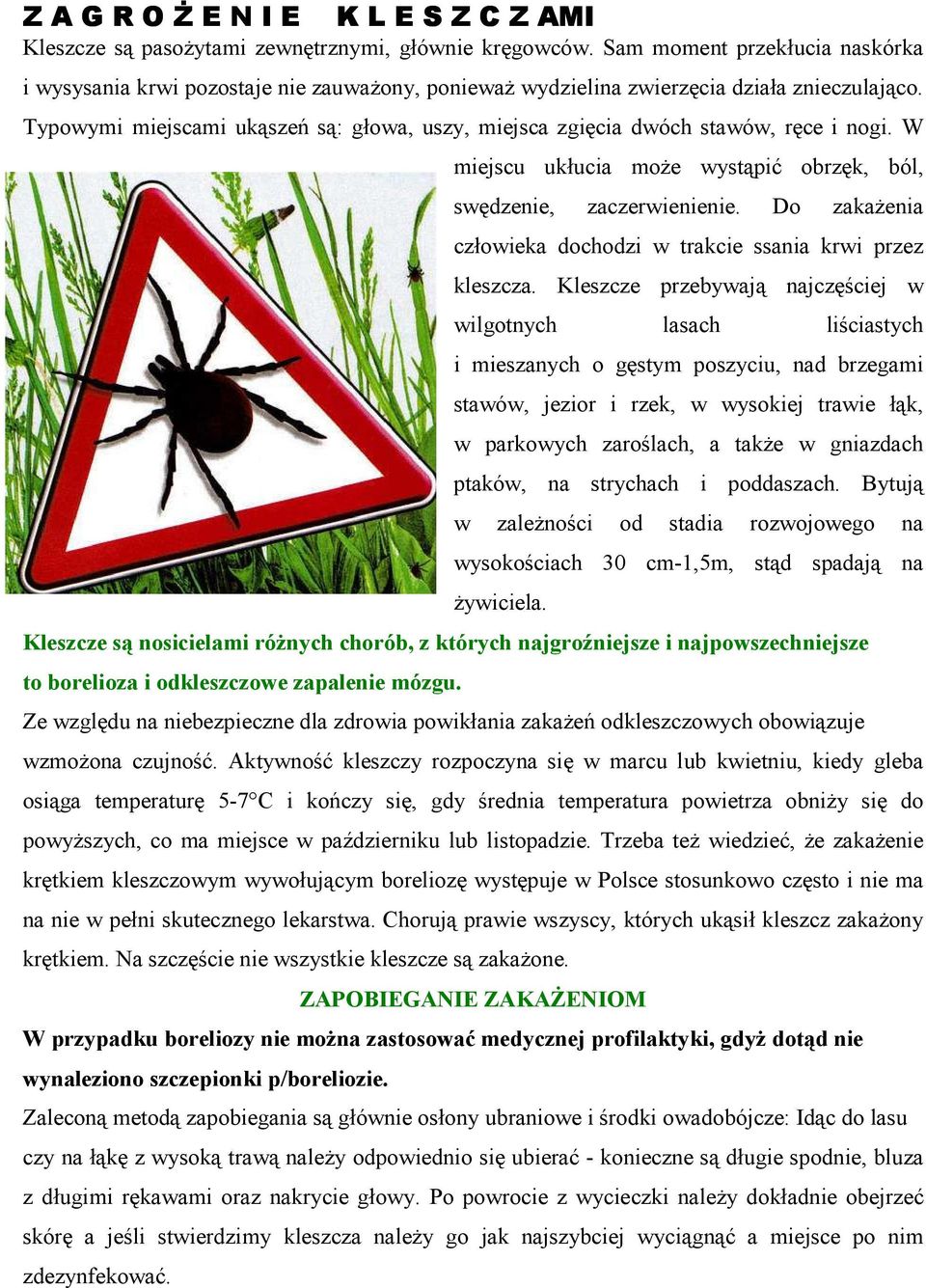 Typowymi miejscami ukąszeń są: głowa, uszy, miejsca zgięcia dwóch stawów, ręce i nogi. W miejscu ukłucia może wystąpić obrzęk, ból, swędzenie, zaczerwienienie.