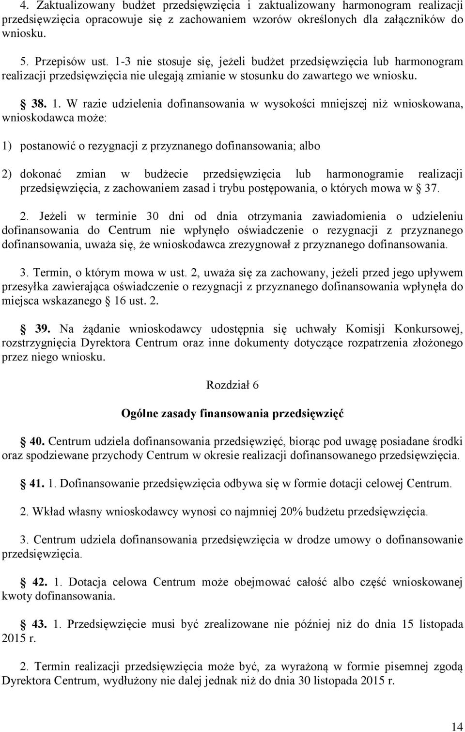 W razie udzielenia dofinansowania w wysokości mniejszej niż wnioskowana, wnioskodawca może: 1) postanowić o rezygnacji z przyznanego dofinansowania; albo 2) dokonać zmian w budżecie przedsięwzięcia