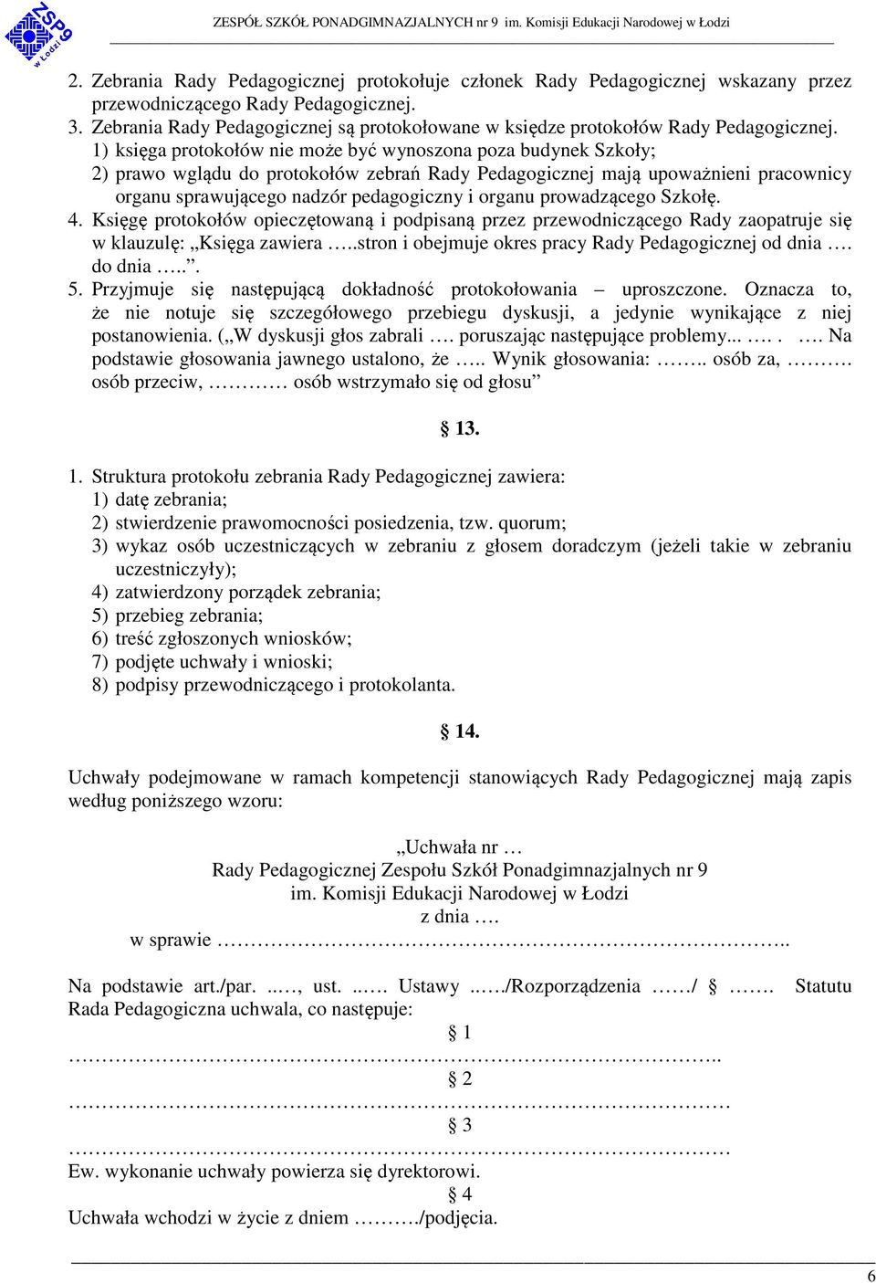 1) księga protokołów nie może być wynoszona poza budynek Szkoły; 2) prawo wglądu do protokołów zebrań Rady Pedagogicznej mają upoważnieni pracownicy organu sprawującego nadzór pedagogiczny i organu