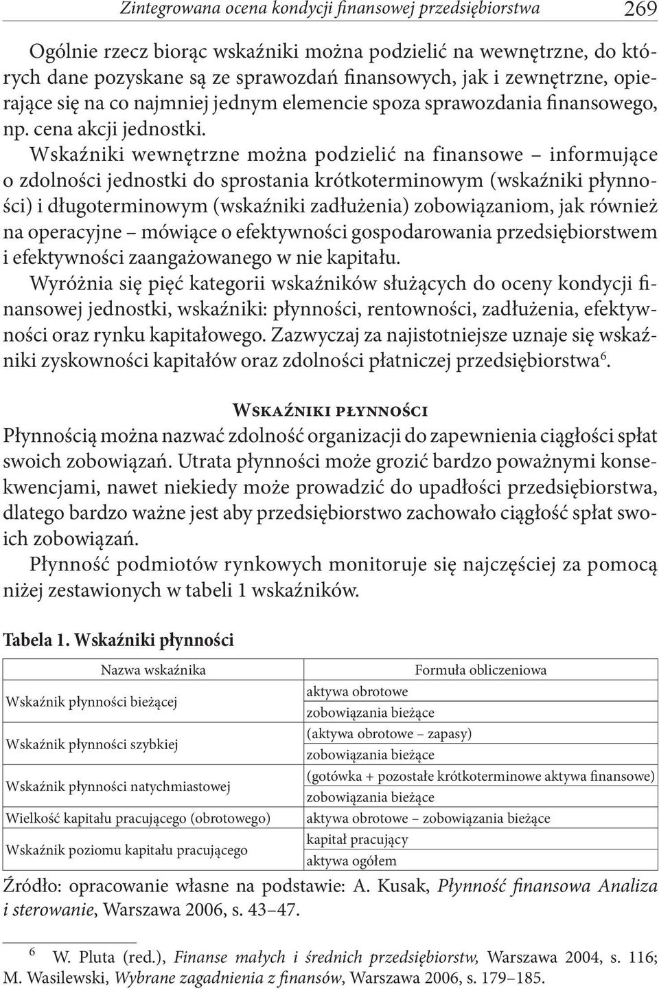 Wskaźniki wewnętrzne można podzielić na finansowe informujące o zdolności jednostki do sprostania krótkoterminowym (wskaźniki płynności) i długoterminowym (wskaźniki zadłużenia) zobowiązaniom, jak