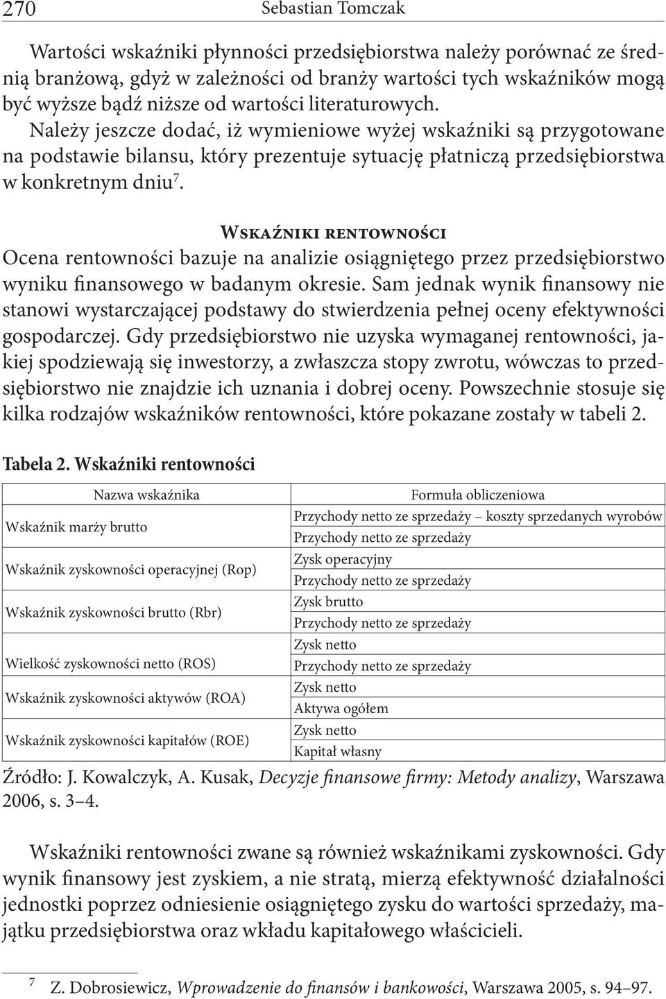 Wskaźniki rentowności Ocena rentowności bazuje na analizie osiągniętego przez przedsiębiorstwo wyniku finansowego w badanym okresie.