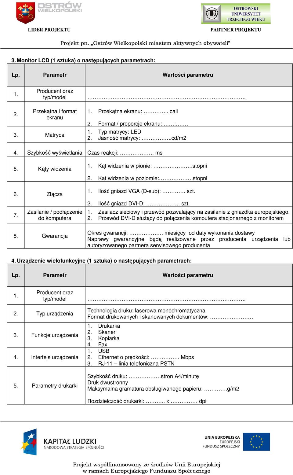 Kąt widzenia w poziomie:.stopni 1. Ilość gniazd VGA (D-sub):. szt. 2. Ilość gniazd DVI-D:. szt. 1. Zasilacz sieciowy i przewód pozwalający na zasilanie z gniazdka europejskiego. 2. Przewód DVI-D służący do połączenia komputera stacjonarnego z monitorem Okres gwarancji:.