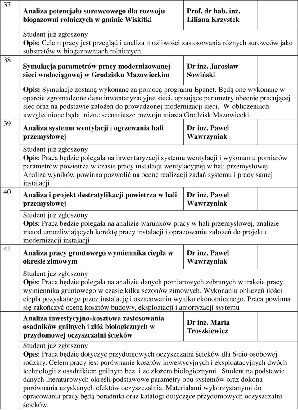 Będą one wykonane w oparciu zgromadzone dane inwentaryzacyjne sieci, opisujące parametry obecnie pracującej siec oraz na podstawie założeń do prowadzonej modernizacji sieci.