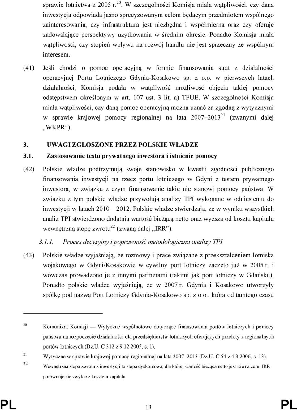 W szczególności Komisja miała wątpliwości, czy dana inwestycja odpowiada jasno sprecyzowanym celom będącym przedmiotem wspólnego zainteresowania, czy infrastruktura jest niezbędna i współmierna oraz