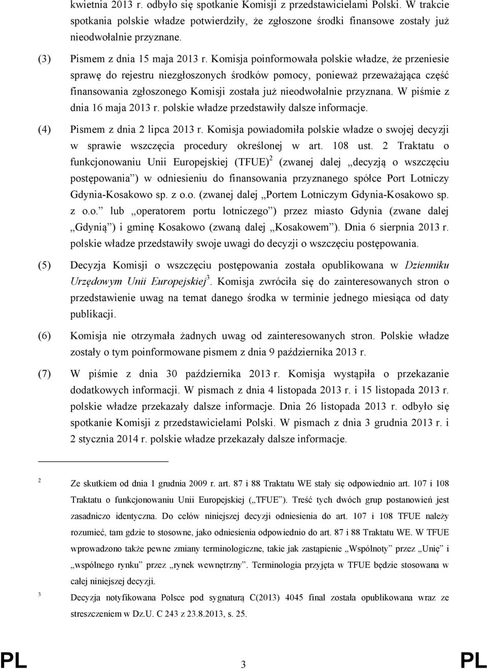 Komisja poinformowała polskie władze, że przeniesie sprawę do rejestru niezgłoszonych środków pomocy, ponieważ przeważająca część finansowania zgłoszonego Komisji została już nieodwołalnie przyznana.