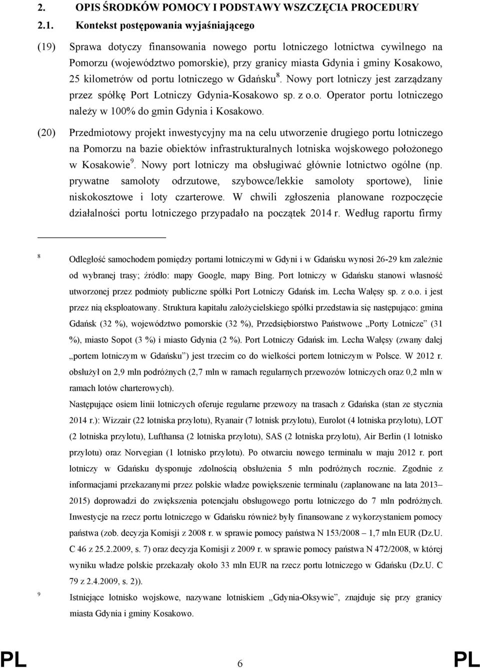 kilometrów od portu lotniczego w Gdańsku 8. Nowy port lotniczy jest zarządzany przez spółkę Port Lotniczy Gdynia-Kosakowo sp. z o.o. Operator portu lotniczego należy w 100% do gmin Gdynia i Kosakowo.