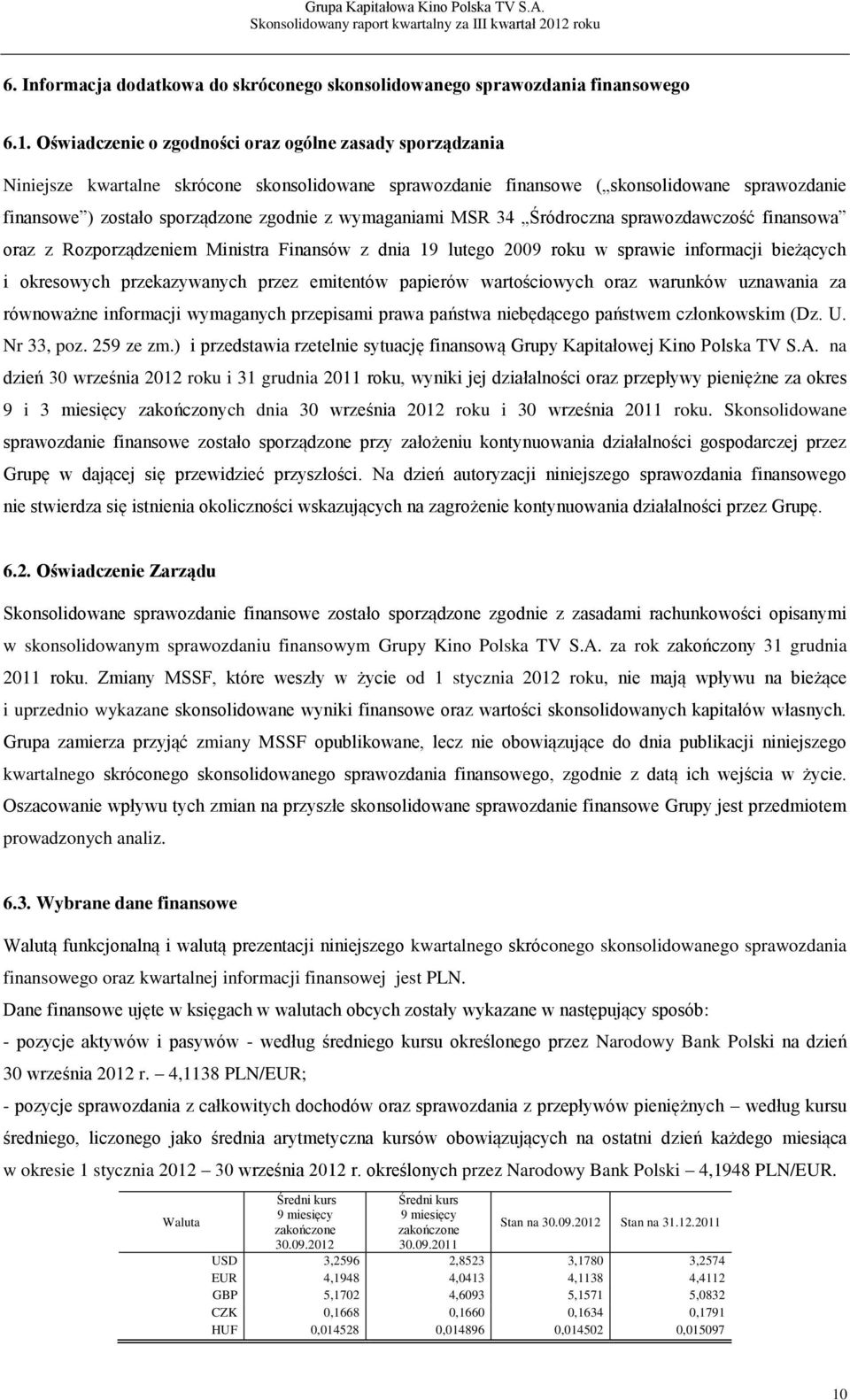 wymaganiami MSR 34 Śródroczna sprawozdawczość finansowa oraz z Rozporządzeniem Ministra Finansów z dnia 19 lutego 2009 roku w sprawie informacji bieżących i okresowych przekazywanych przez emitentów