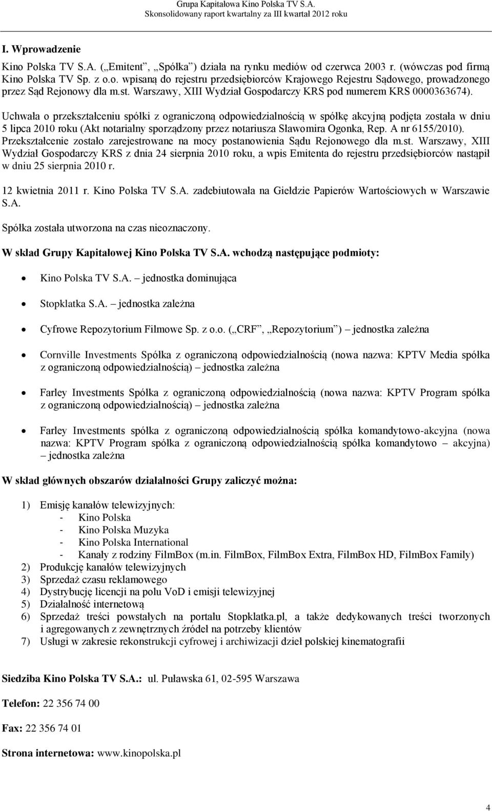 Uchwała o przekształceniu spółki z ograniczoną odpowiedzialnością w spółkę akcyjną podjęta została w dniu 5 lipca 2010 roku (Akt notarialny sporządzony przez notariusza Sławomira Ogonka, Rep.