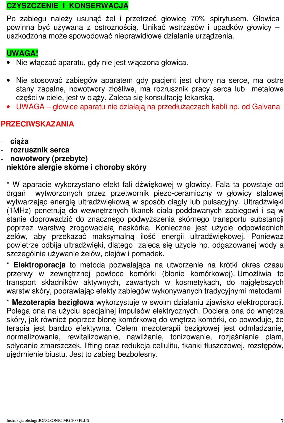 Nie stosować zabiegów aparatem gdy pacjent jest chory na serce, ma ostre stany zapalne, nowotwory złośliwe, ma rozrusznik pracy serca lub metalowe części w ciele, jest w ciąŝy.