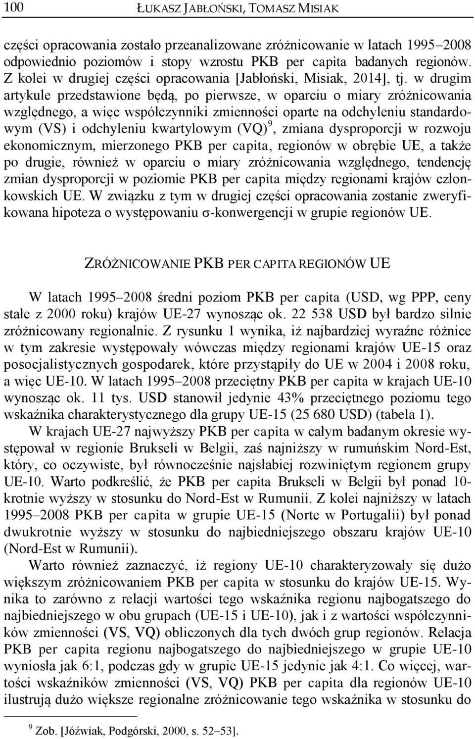 w drugim artykule przedstawione będą, po pierwsze, w oparciu o miary zróżnicowania względnego, a więc współczynniki zmienności oparte na odchyleniu standardowym (VS) i odchyleniu kwartylowym (VQ) 9,