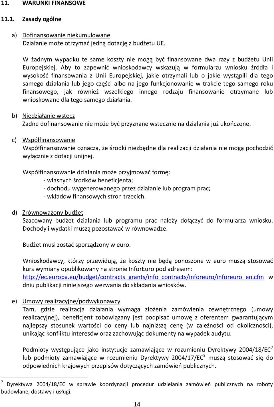 Aby to zapewnić wnioskodawcy wskazują w formularzu wniosku źródła i wysokość finansowania z Unii Europejskiej, jakie otrzymali lub o jakie wystąpili dla tego samego działania lub jego części albo na