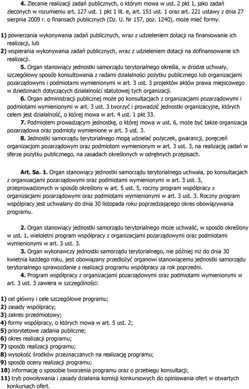 1240), może mieć formy: 1) powierzania wykonywania zadań publicznych, wraz z udzieleniem dotacji na finansowanie ich realizacji, lub 2) wspierania wykonywania zadań publicznych, wraz z udzieleniem