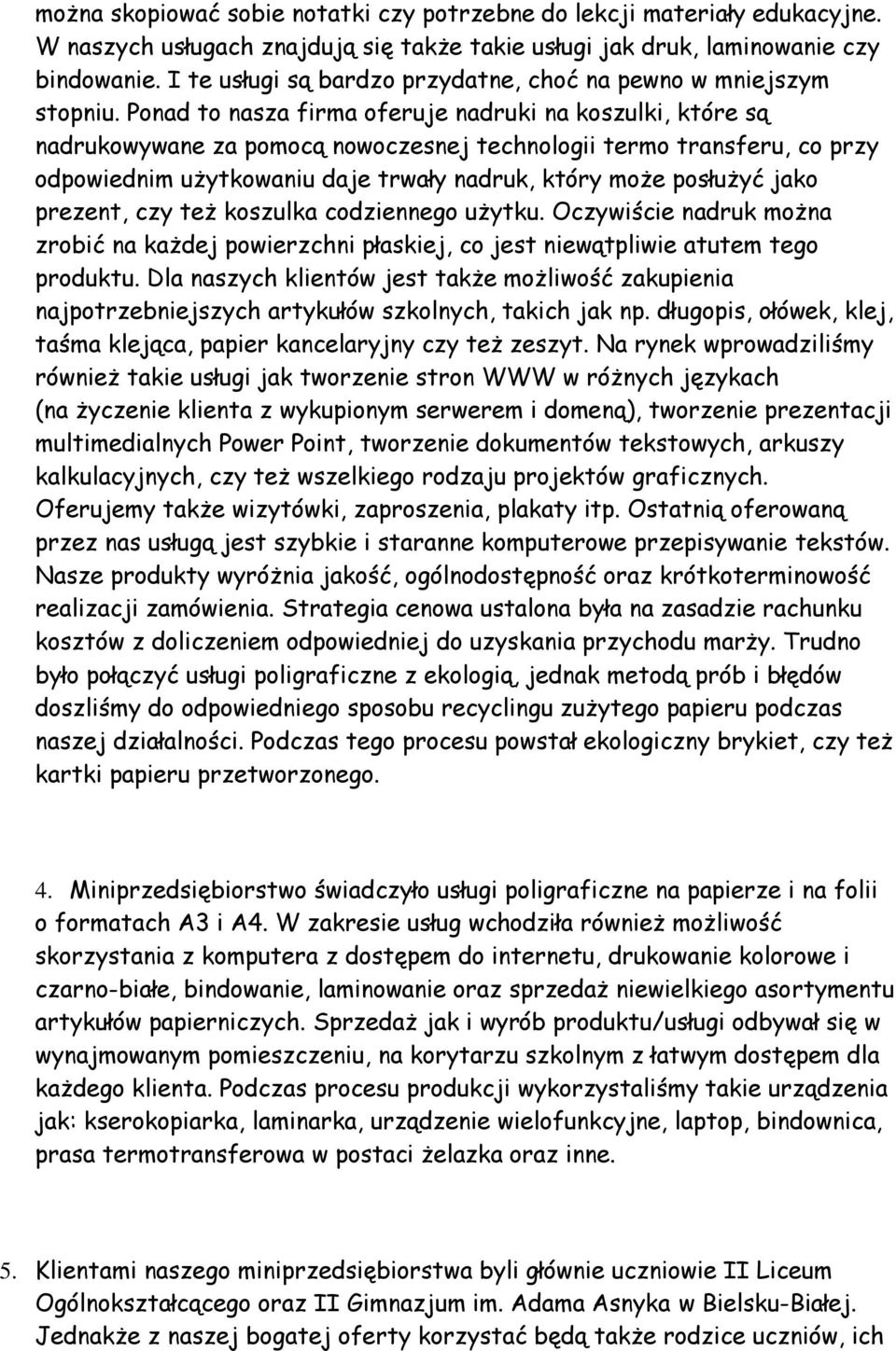 Ponad to nasza firma oferuje nadruki na koszulki, które są nadrukowywane za pomocą nowoczesnej technologii termo transferu, co przy odpowiednim użytkowaniu daje trwały nadruk, który może posłużyć