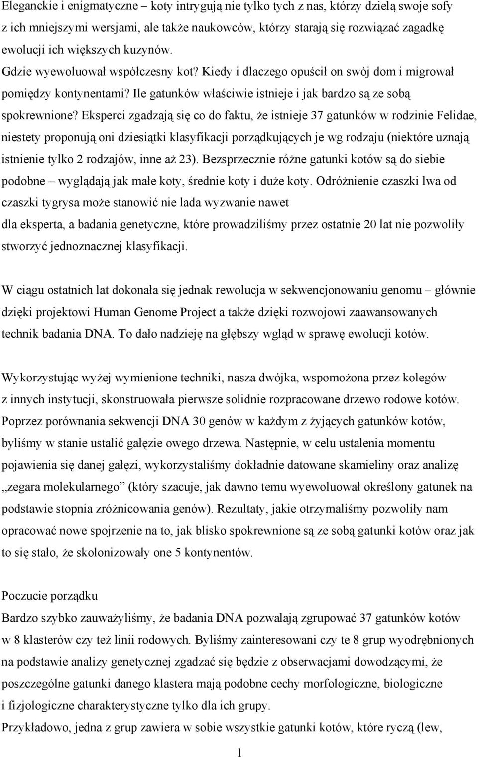 Eksperci zgadzają się co do faktu, że istnieje 37 gatunków w rodzinie Felidae, niestety proponują oni dziesiątki klasyfikacji porządkujących je wg rodzaju (niektóre uznają istnienie tylko 2 rodzajów,