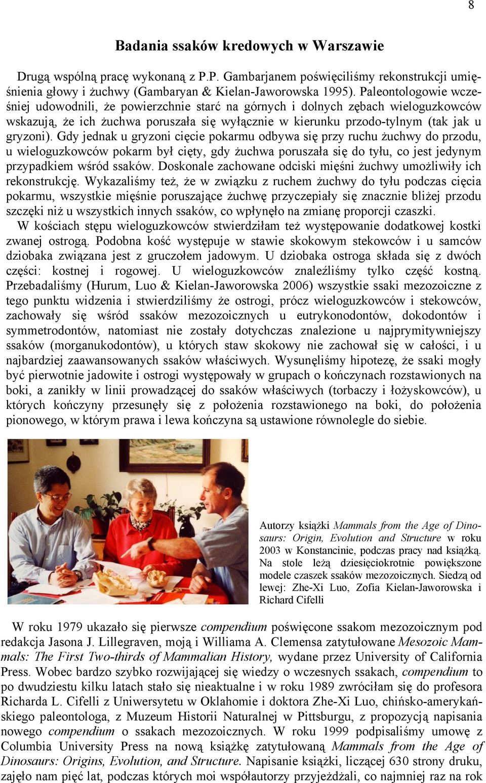 Gdy jednak u gryzoni cięcie pokarmu odbywa się przy ruchu żuchwy do przodu, u wieloguzkowców pokarm był cięty, gdy żuchwa poruszała się do tyłu, co jest jedynym przypadkiem wśród ssaków.