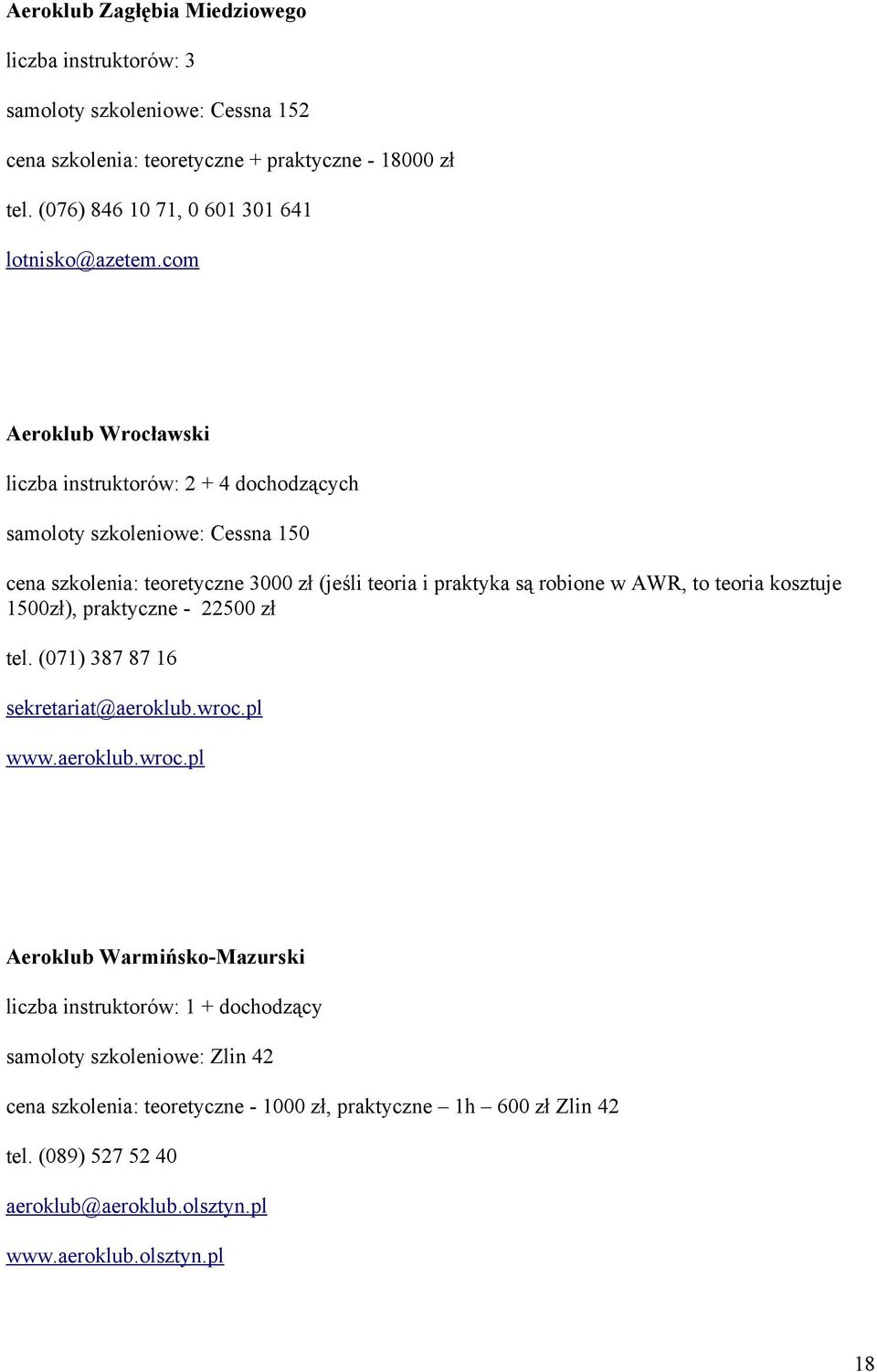 com Aeroklub Wrocławski liczba instruktorów: 2 + 4 dochodzących samoloty szkoleniowe: Cessna 150 cena szkolenia: teoretyczne 3000 zł (jeśli teoria i praktyka są robione w AWR, to