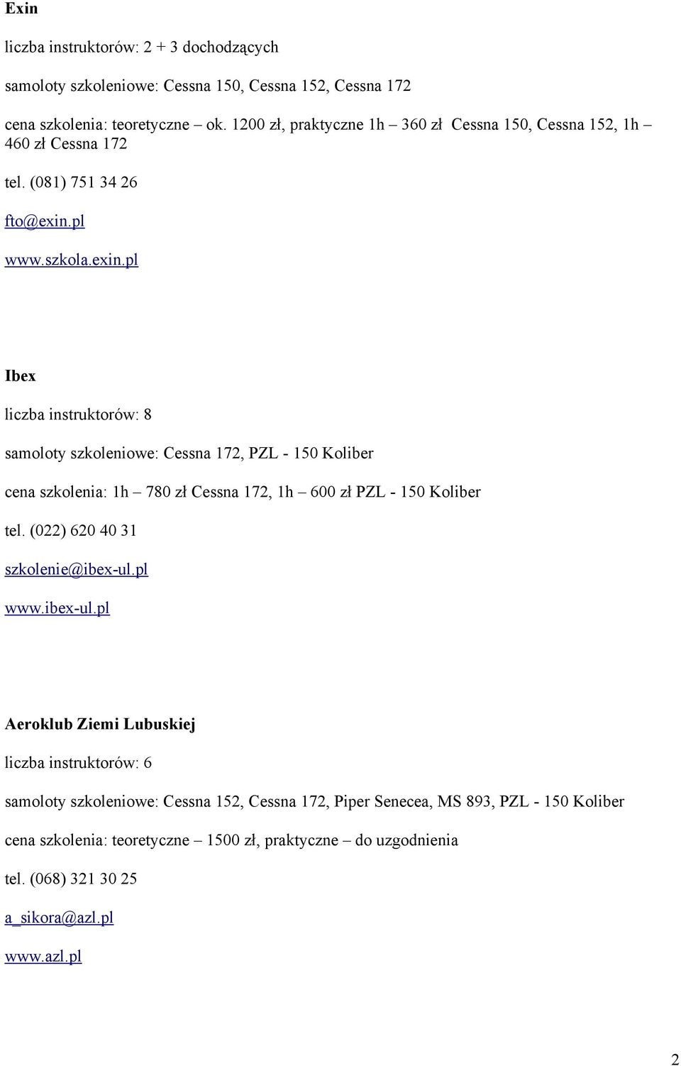 pl www.szkola.exin.pl Ibex liczba instruktorów: 8 samoloty szkoleniowe: Cessna 172, PZL - 150 Koliber cena szkolenia: 1h 780 zł Cessna 172, 1h 600 zł PZL - 150 Koliber tel.