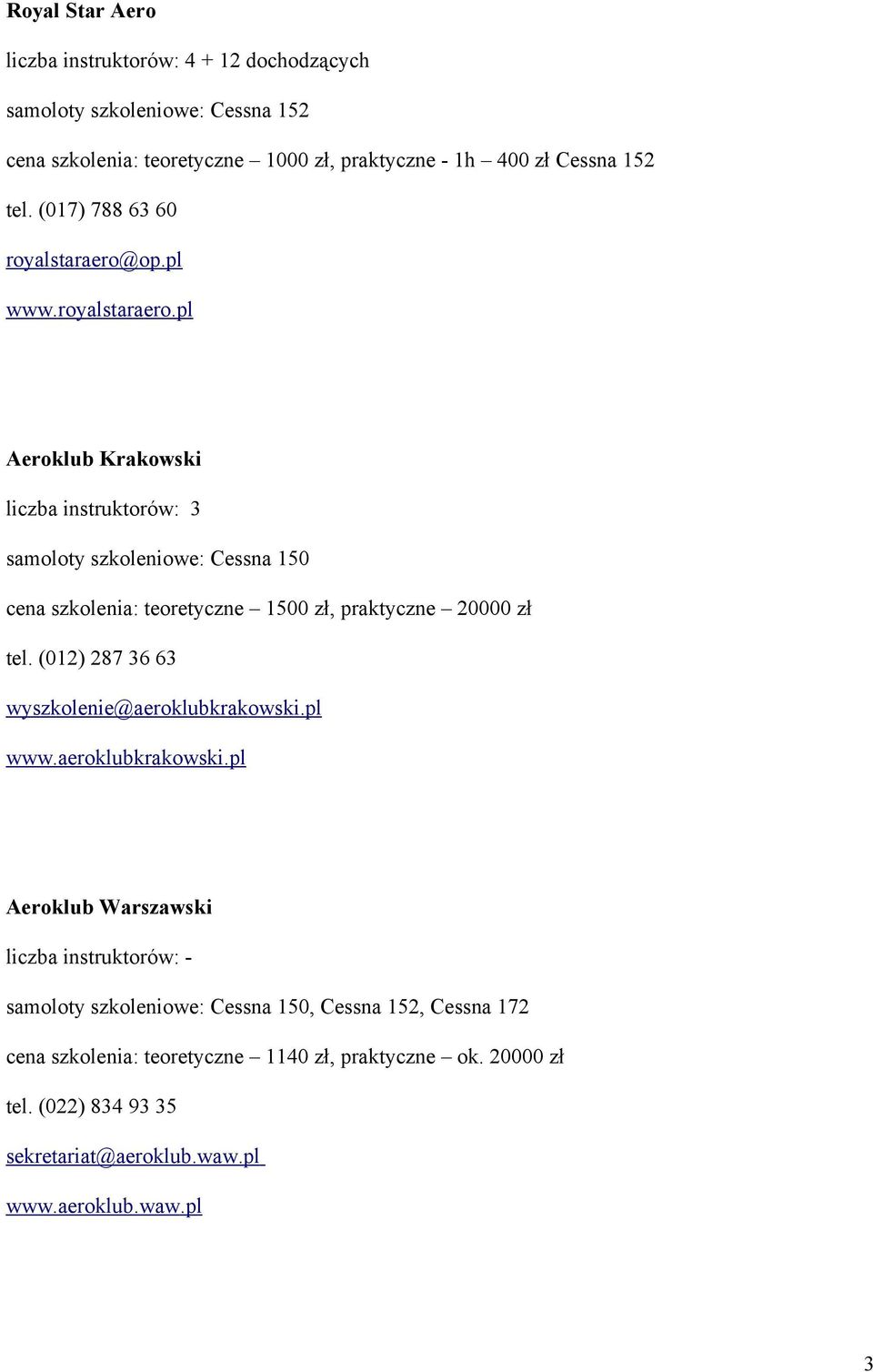 op.pl www.royalstaraero.pl Aeroklub Krakowski liczba instruktorów: 3 samoloty szkoleniowe: Cessna 150 cena szkolenia: teoretyczne 1500 zł, praktyczne 20000 zł tel.