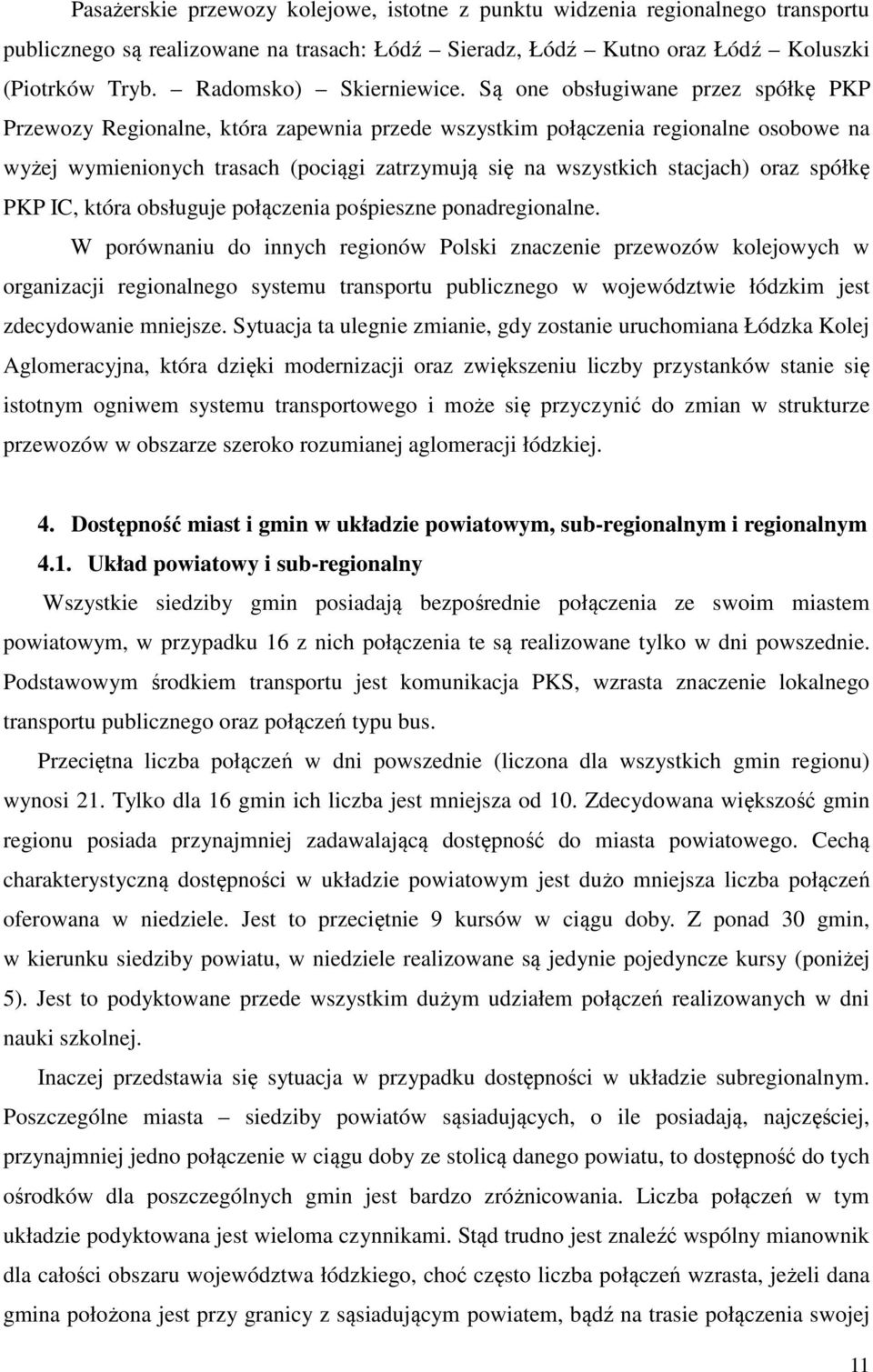 Są one obsługiwane przez spółkę PKP Przewozy Regionalne, która zapewnia przede wszystkim połączenia regionalne osobowe na wyżej wymienionych trasach (pociągi zatrzymują się na wszystkich stacjach)