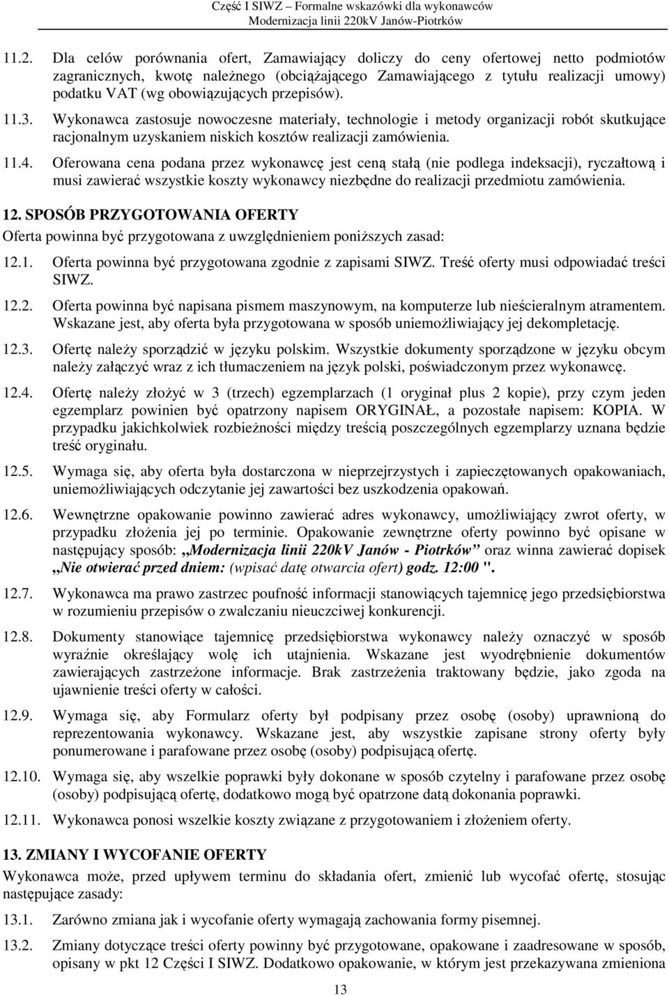Oferowana cena podana przez wykonawcę jest ceną stałą (nie podlega indeksacji), ryczałtową i musi zawierać wszystkie koszty wykonawcy niezbędne do realizacji przedmiotu zamówienia. 12.