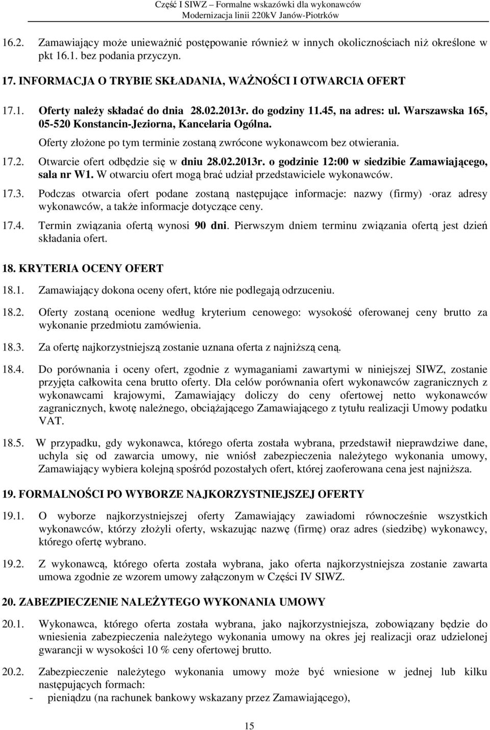 02.2013r. o godzinie 12:00 w siedzibie Zamawiającego, sala nr W1. W otwarciu ofert mogą brać udział przedstawiciele wykonawców. 17.3. Podczas otwarcia ofert podane zostaną następujące informacje: nazwy (firmy) oraz adresy wykonawców, a także informacje dotyczące ceny.