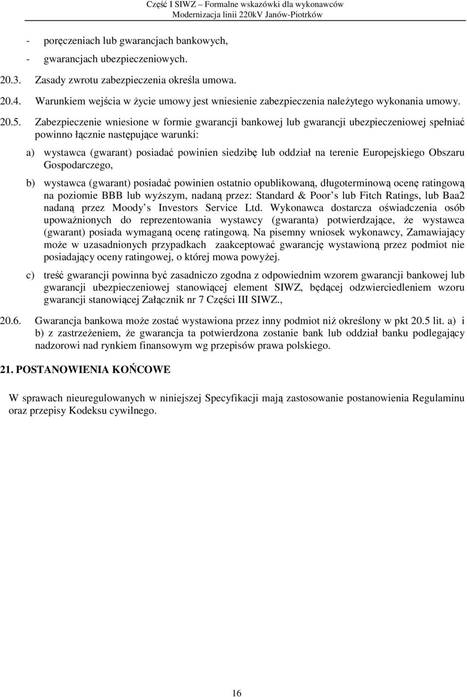 Zabezpieczenie wniesione w formie gwarancji bankowej lub gwarancji ubezpieczeniowej spełniać powinno łącznie następujące warunki: a) wystawca (gwarant) posiadać powinien siedzibę lub oddział na