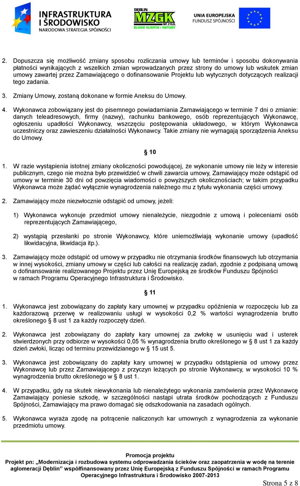 Wykonawca zobowiązany jest do pisemnego powiadamiania Zamawiającego w terminie 7 dni o zmianie: danych teleadresowych, firmy (nazwy), rachunku bankowego, osób reprezentujących Wykonawcę, ogłoszeniu