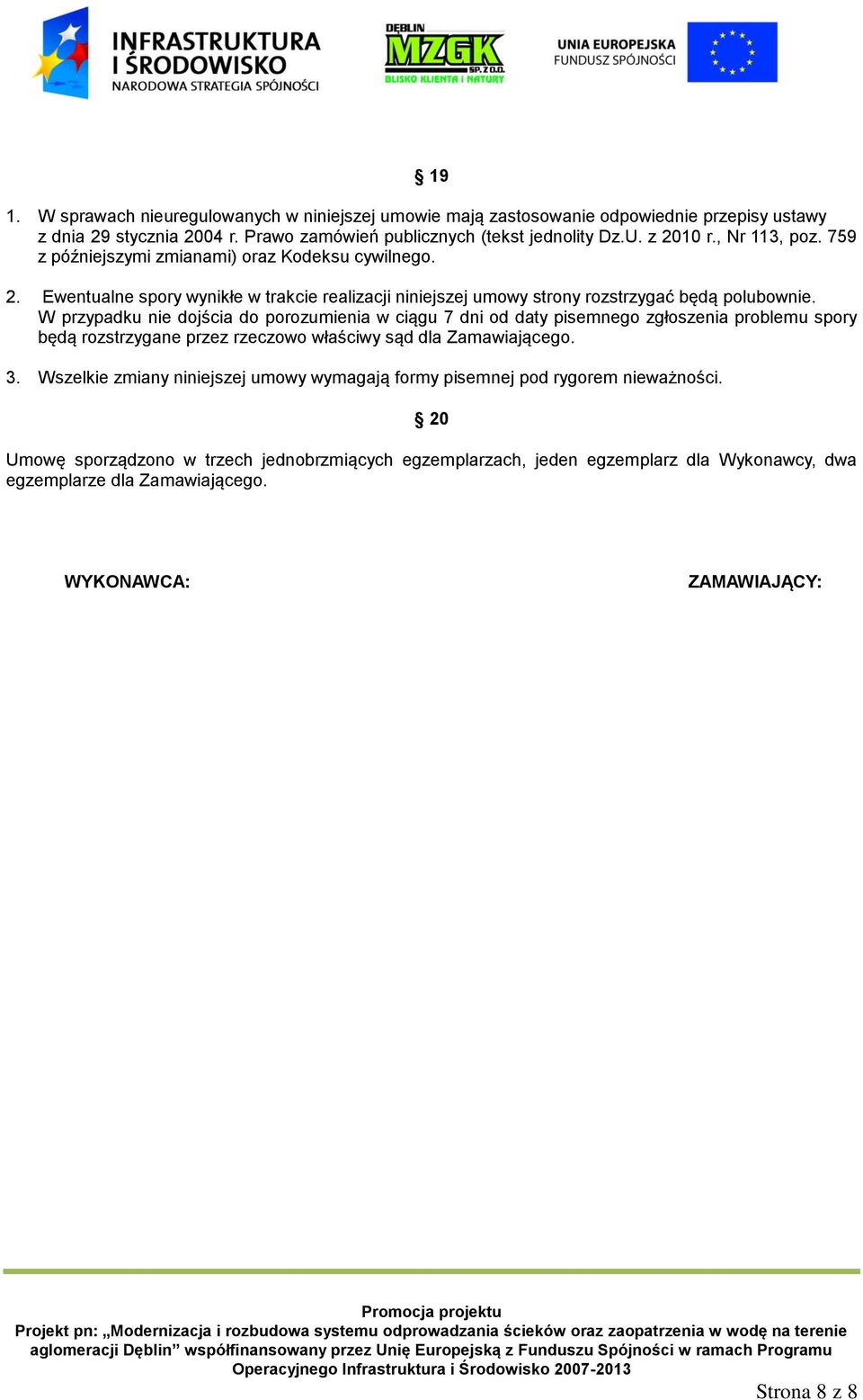 W przypadku nie dojścia do porozumienia w ciągu 7 dni od daty pisemnego zgłoszenia problemu spory będą rozstrzygane przez rzeczowo właściwy sąd dla Zamawiającego. 3.