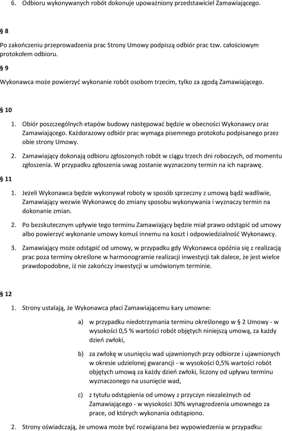 Każdorazowy odbiór prac wymaga pisemnego protokołu podpisanego przez obie strony Umowy. 2. Zamawiający dokonają odbioru zgłoszonych robót w ciągu trzech dni roboczych, od momentu zgłoszenia.