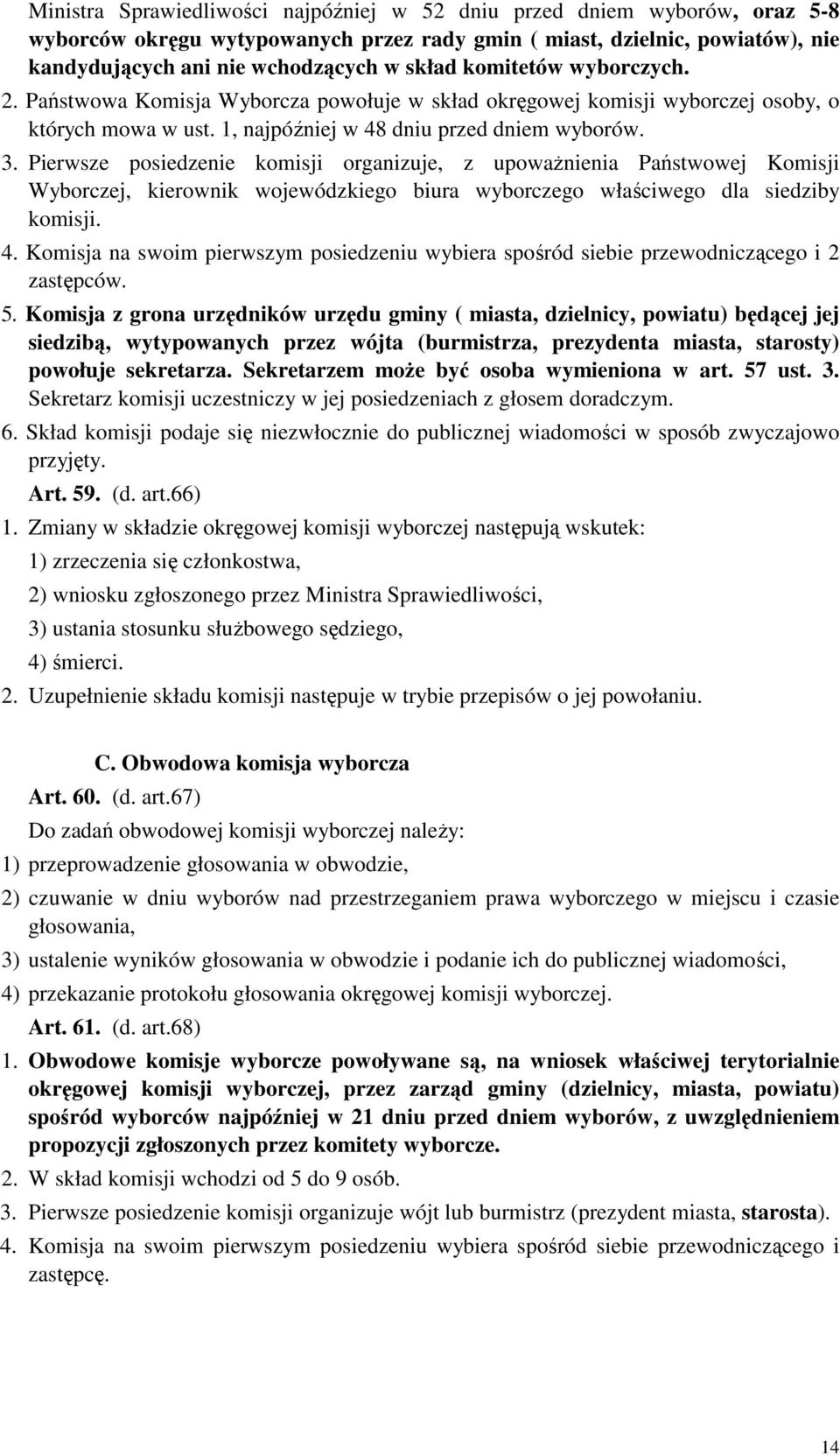 Pierwsze posiedzenie komisji organizuje, z upoważnienia Państwowej Komisji Wyborczej, kierownik wojewódzkiego biura wyborczego właściwego dla siedziby komisji. 4.