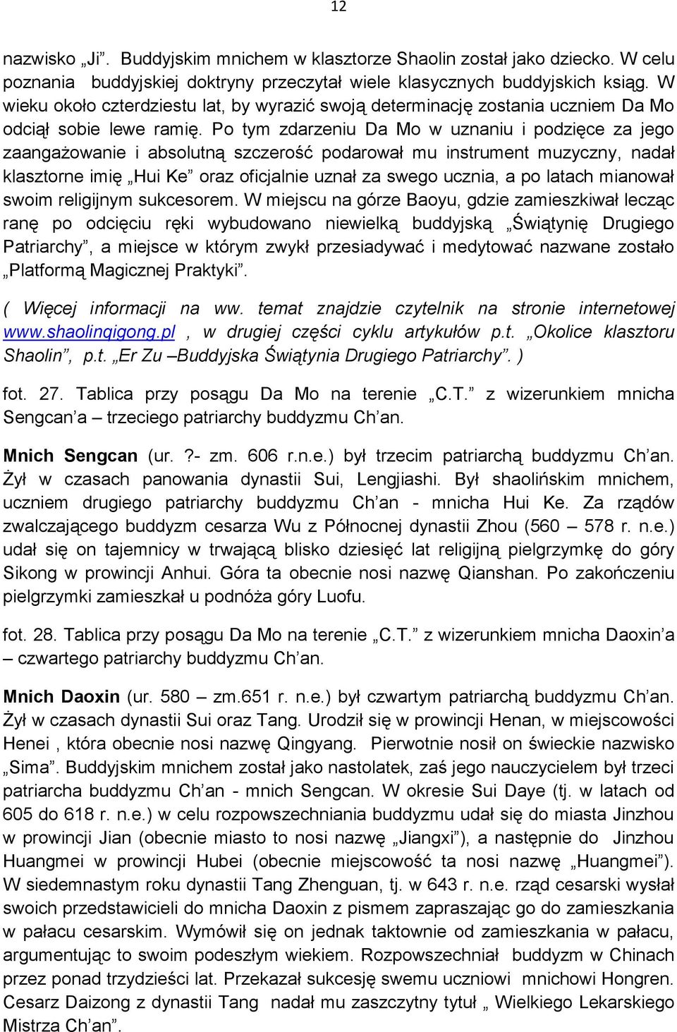 Po tym zdarzeniu Da Mo w uznaniu i podzięce za jego zaangażowanie i absolutną szczerość podarował mu instrument muzyczny, nadał klasztorne imię Hui Ke oraz oficjalnie uznał za swego ucznia, a po