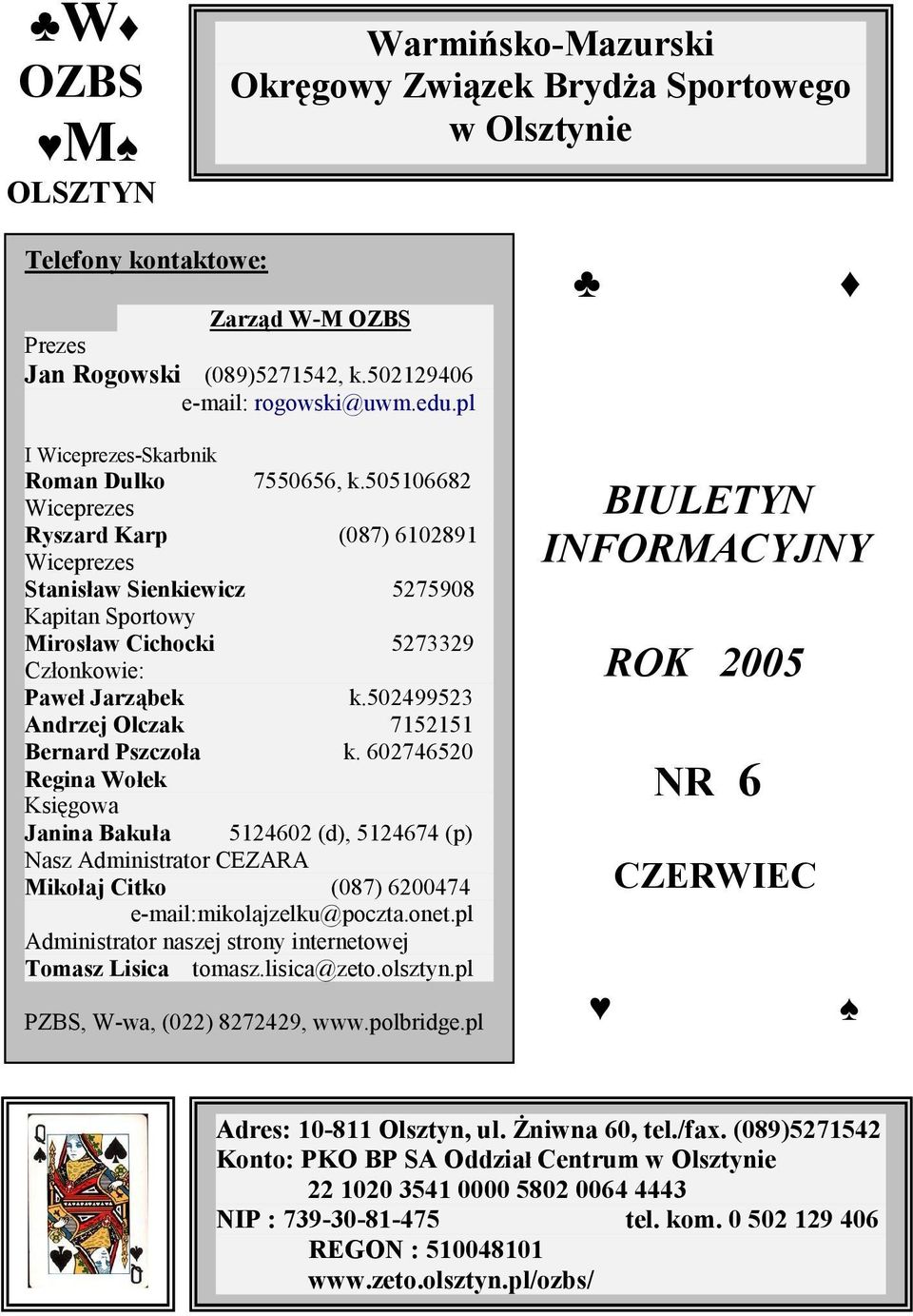 505106682 Wiceprezes Ryszard Karp (087) 6102891 Wiceprezes Stanisław Sienkiewicz 5275908 Kapitan Sportowy Mirosław Cichocki 5273329 Członkowie: Paweł Jarząbek k.