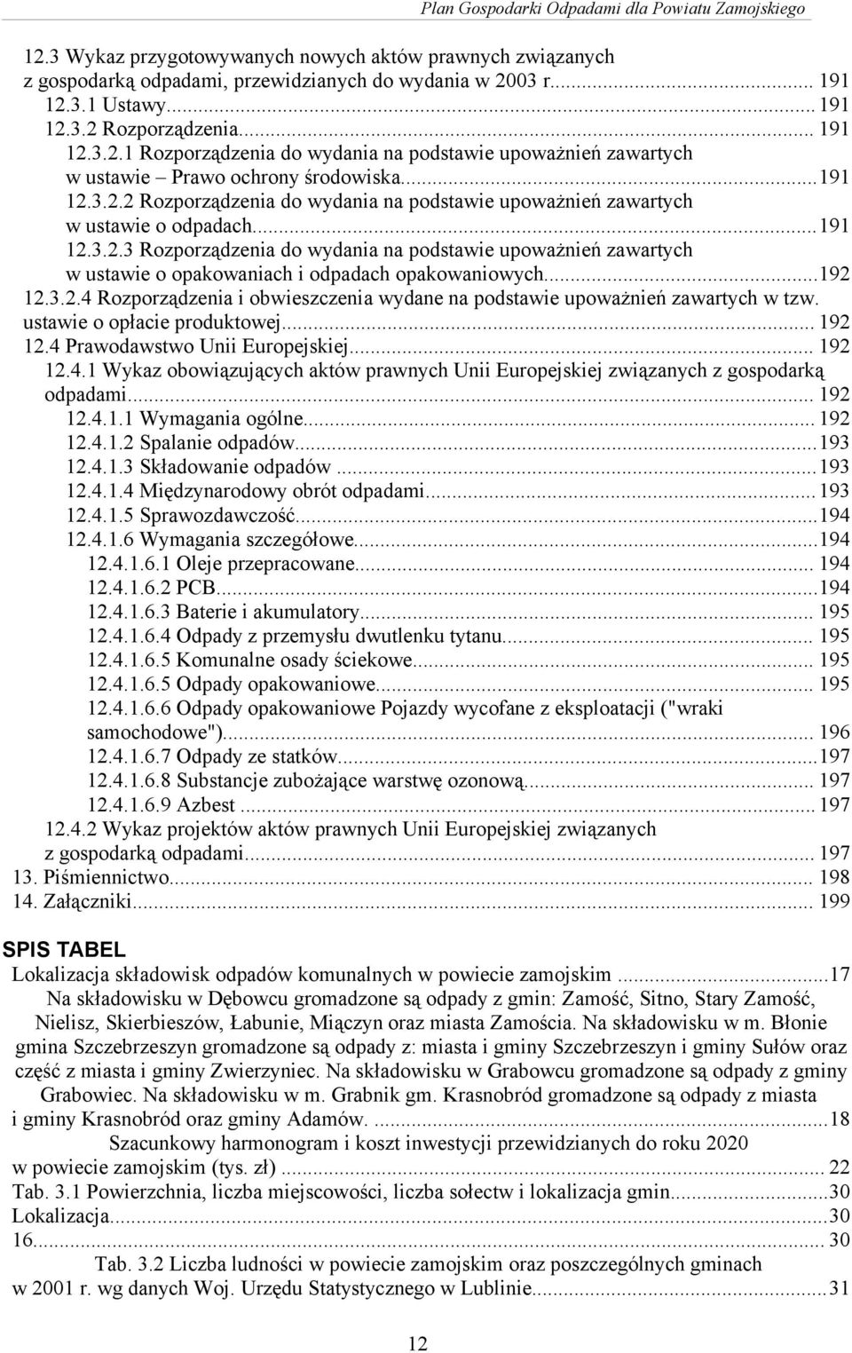 ..192 12.3.2.4 Rozporządzenia i obwieszczenia wydane na podstawie upoważnień zawartych w tzw. ustawie o opłacie produktowej... 192 12.4 Prawodawstwo Unii Europejskiej... 192 12.4.1 Wykaz obowiązujących aktów prawnych Unii Europejskiej związanych z gospodarką odpadami.