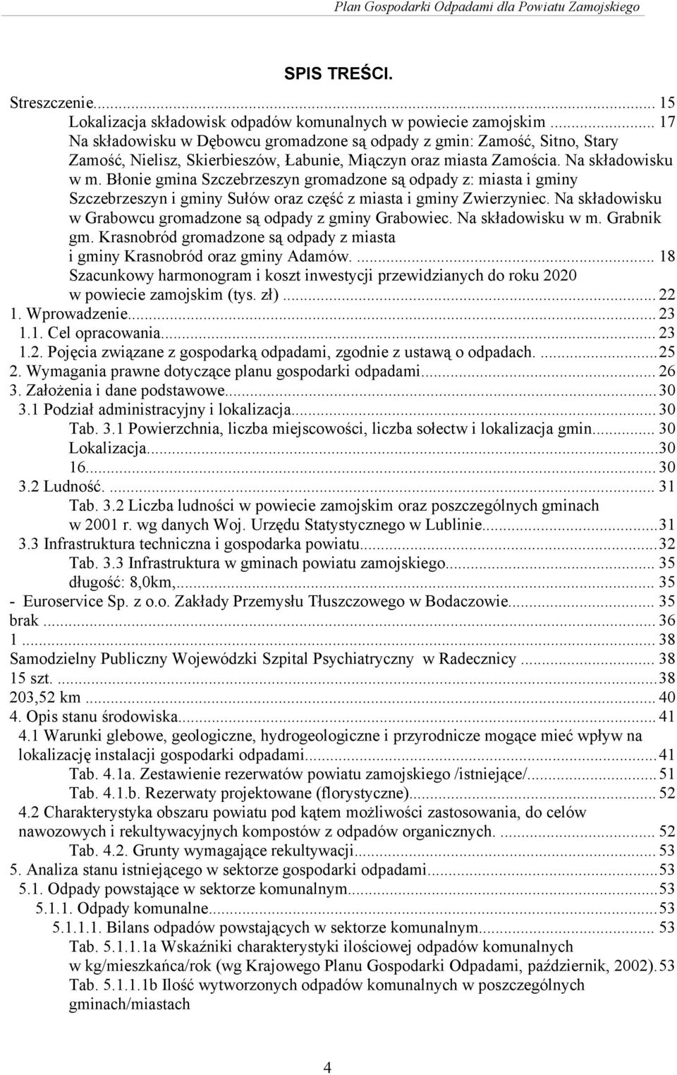 Błonie gmina Szczebrzeszyn gromadzone są odpady z: miasta i gminy Szczebrzeszyn i gminy Sułów oraz część z miasta i gminy Zwierzyniec. Na składowisku w Grabowcu gromadzone są odpady z gminy Grabowiec.