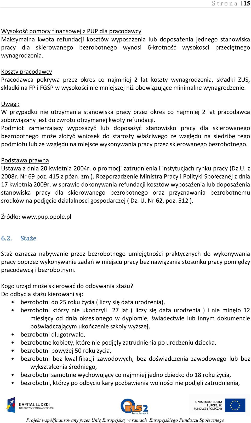 Koszty pracodawcy Pracodawca pokrywa przez okres co najmniej 2 lat koszty wynagrodzenia, składki ZUS, składki na FP i FGŚP w wysokości nie mniejszej niż obowiązujące minimalne wynagrodzenie.